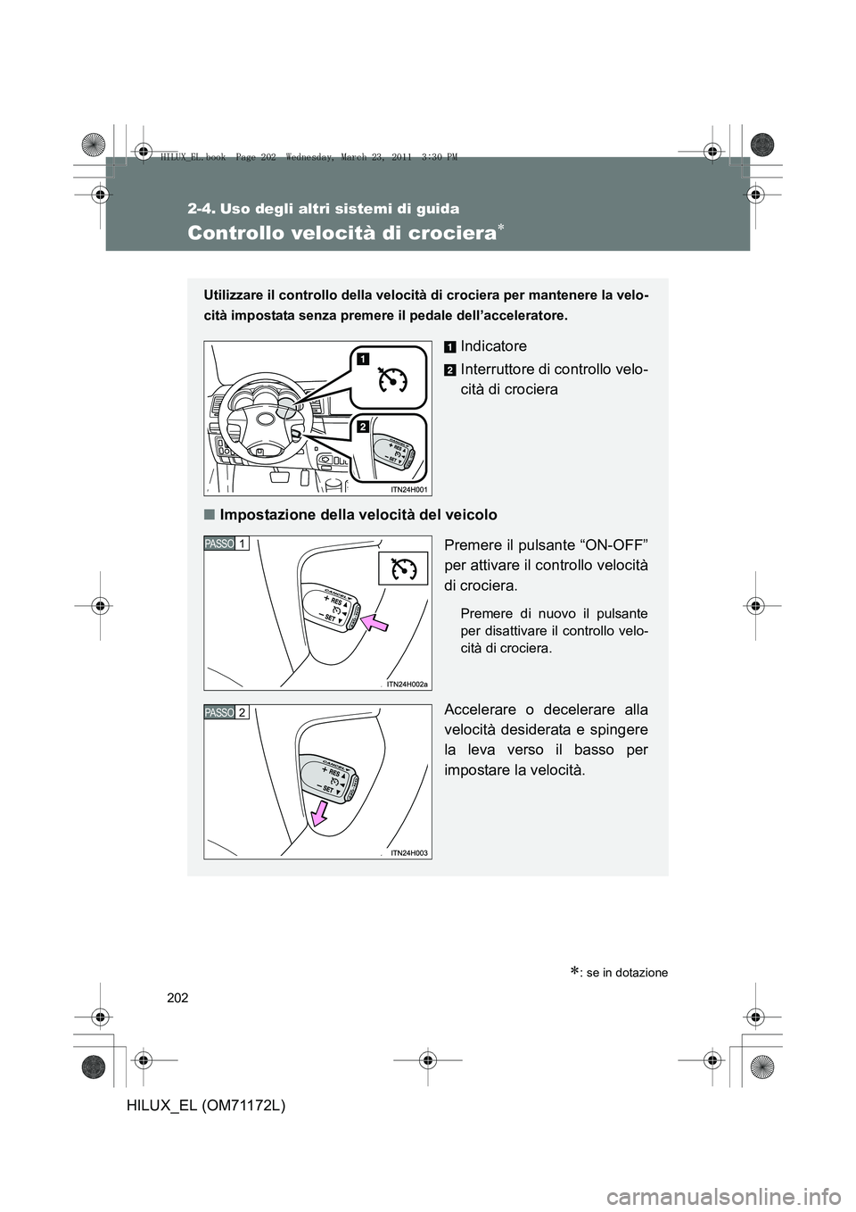 TOYOTA HILUX 2011  Manuale duso (in Italian) 202
HILUX_EL (OM71172L)
2-4. Uso degli altri sistemi di guida
Controllo velocità di crociera∗
∗: se in dotazione
Utilizzare il controllo della velocità di crociera per mantenere la velo-
cità i