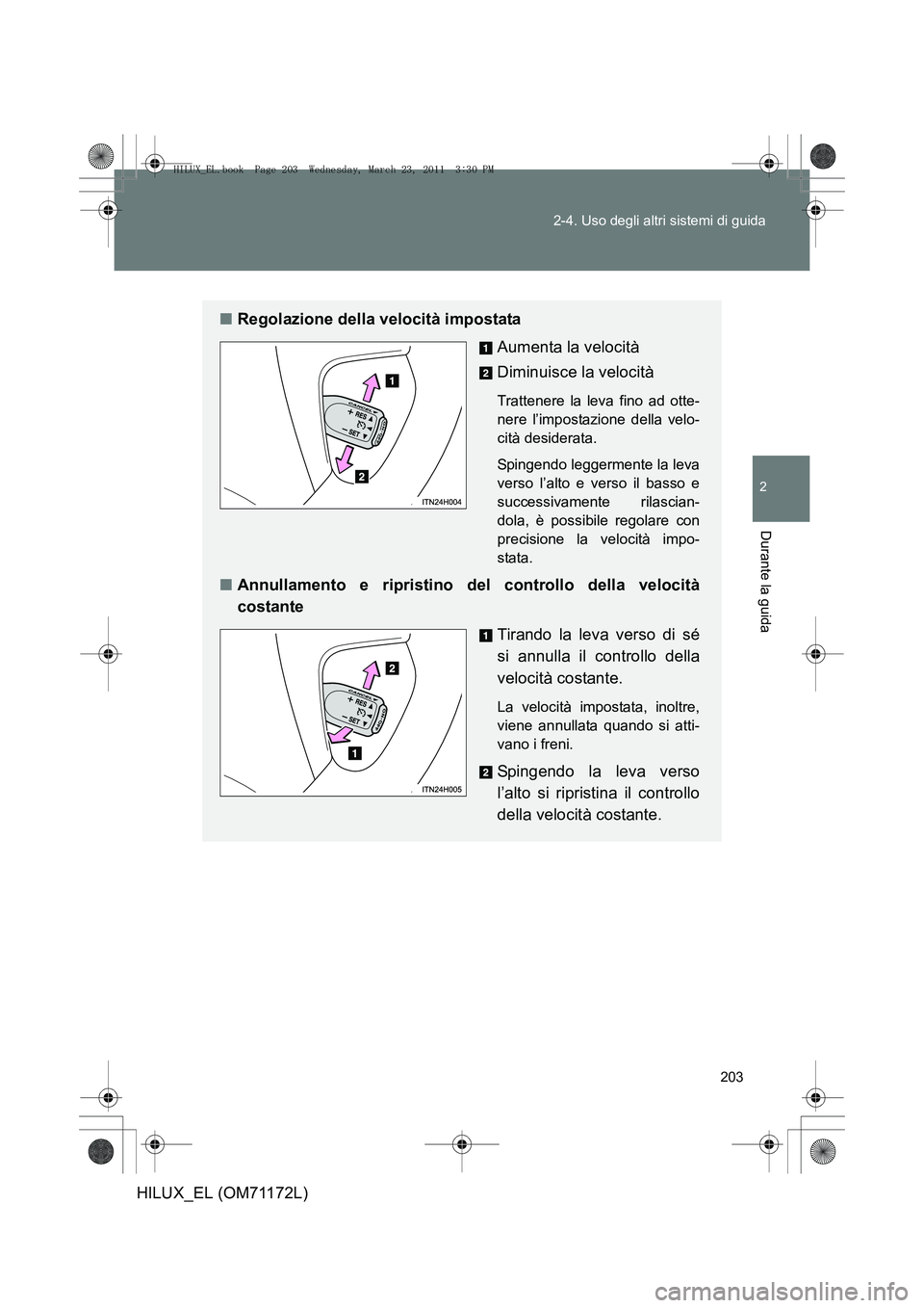 TOYOTA HILUX 2011  Manuale duso (in Italian) 203
2-4. Uso degli altri sistemi di guida
2
Durante la guida
HILUX_EL (OM71172L)
■
Regolazione della velocità impostata
Aumenta la velocità
Diminuisce la velocità
Trattenere la leva fino ad otte-