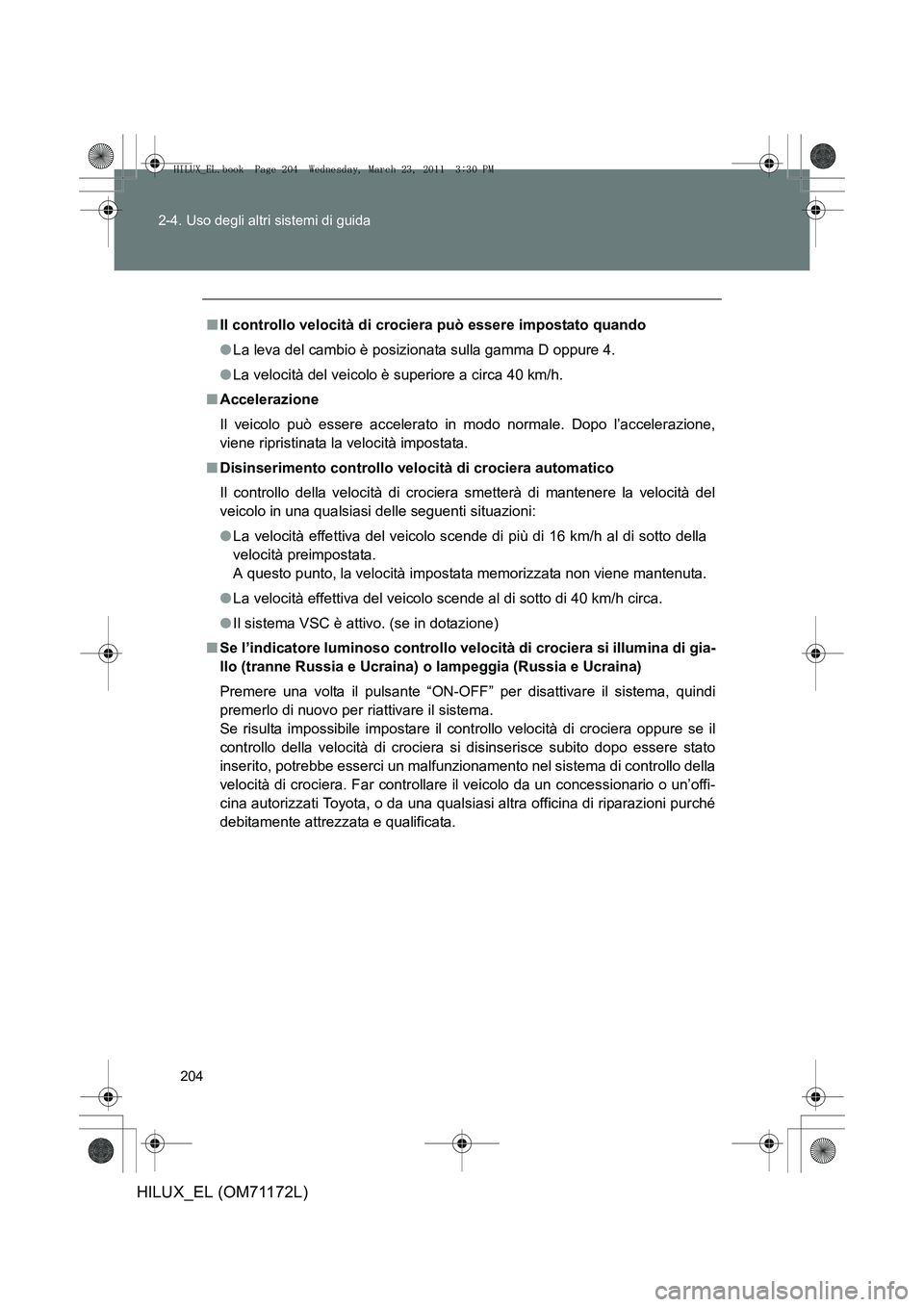 TOYOTA HILUX 2011  Manuale duso (in Italian) 204
2-4. Uso degli altri sistemi di guida
HILUX_EL (OM71172L)
■
Il controllo velocità di crociera può essere impostato quando
●La leva del cambio è posizionata sulla gamma D oppure 4.
● La ve