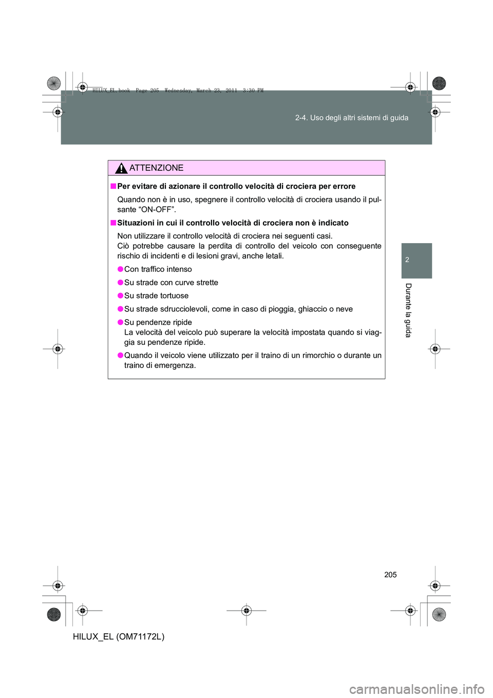 TOYOTA HILUX 2011  Manuale duso (in Italian) 205
2-4. Uso degli altri sistemi di guida
2
Durante la guida
HILUX_EL (OM71172L)
ATTENZIONE
■
Per evitare di azionare il controllo velocità di crociera per errore
Quando non è in uso, spegnere il 