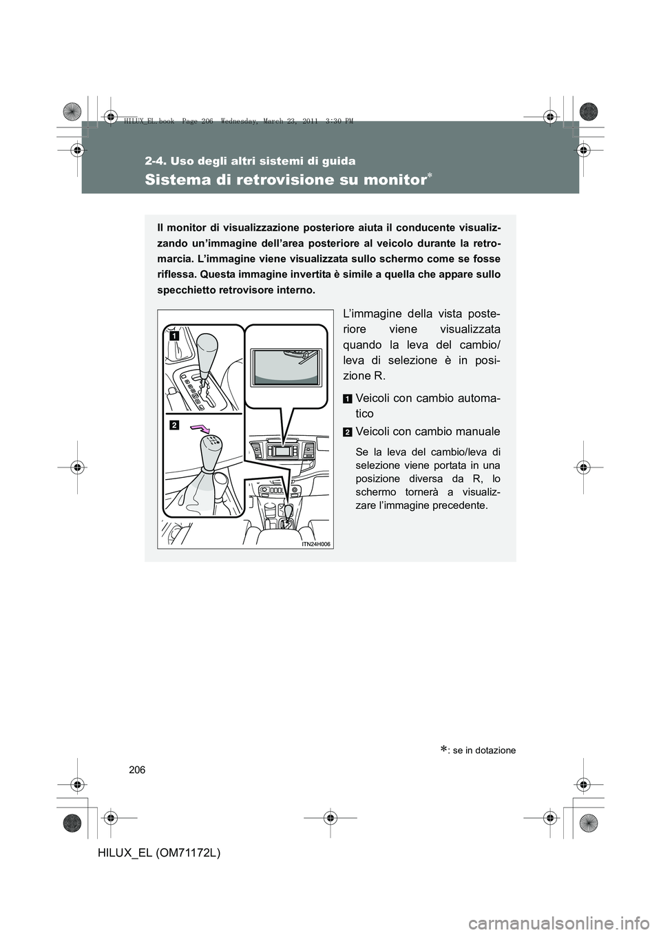 TOYOTA HILUX 2011  Manuale duso (in Italian) 206
2-4. Uso degli altri sistemi di guida
HILUX_EL (OM71172L)
Sistema di retrovisione su monitor∗
∗: se in dotazione
Il monitor di visualizzazione posteriore aiuta il conducente visualiz-
zando un