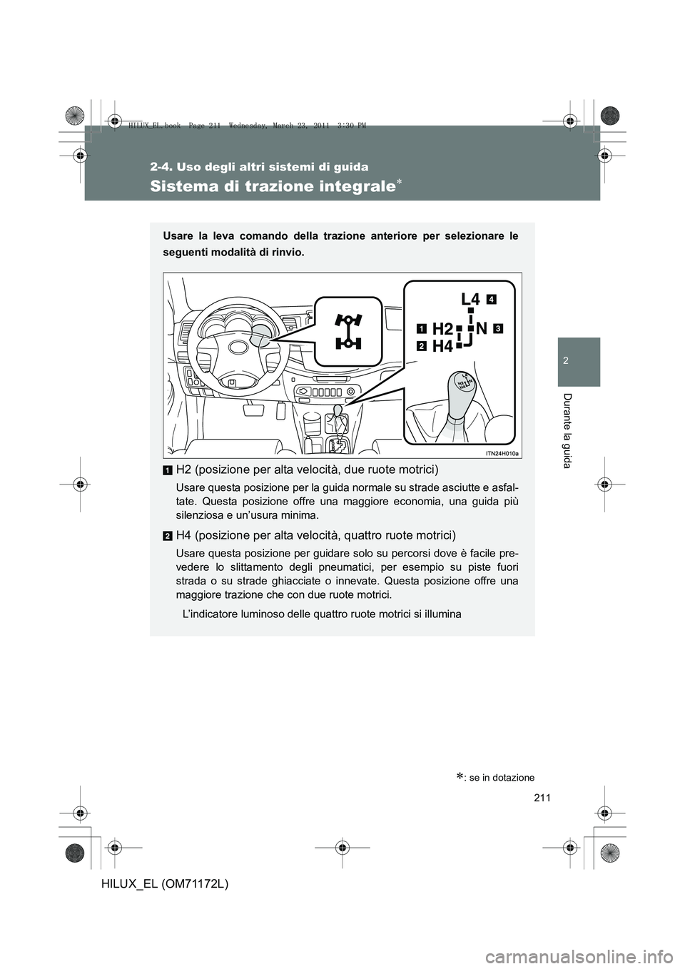 TOYOTA HILUX 2011 Manuale duso (in Italian) 211
2-4. Uso degli altri sistemi di guida
2
Durante la guida
HILUX_EL (OM71172L)
Sistema di trazione integrale∗
∗: se in dotazione
Usare la leva comando della trazione anteriore per selezionare le TOYOTA HILUX 2011 Manuale duso (in Italian) 211
2-4. Uso degli altri sistemi di guida
2
Durante la guida
HILUX_EL (OM71172L)
Sistema di trazione integrale∗
∗: se in dotazione
Usare la leva comando della trazione anteriore per selezionare le