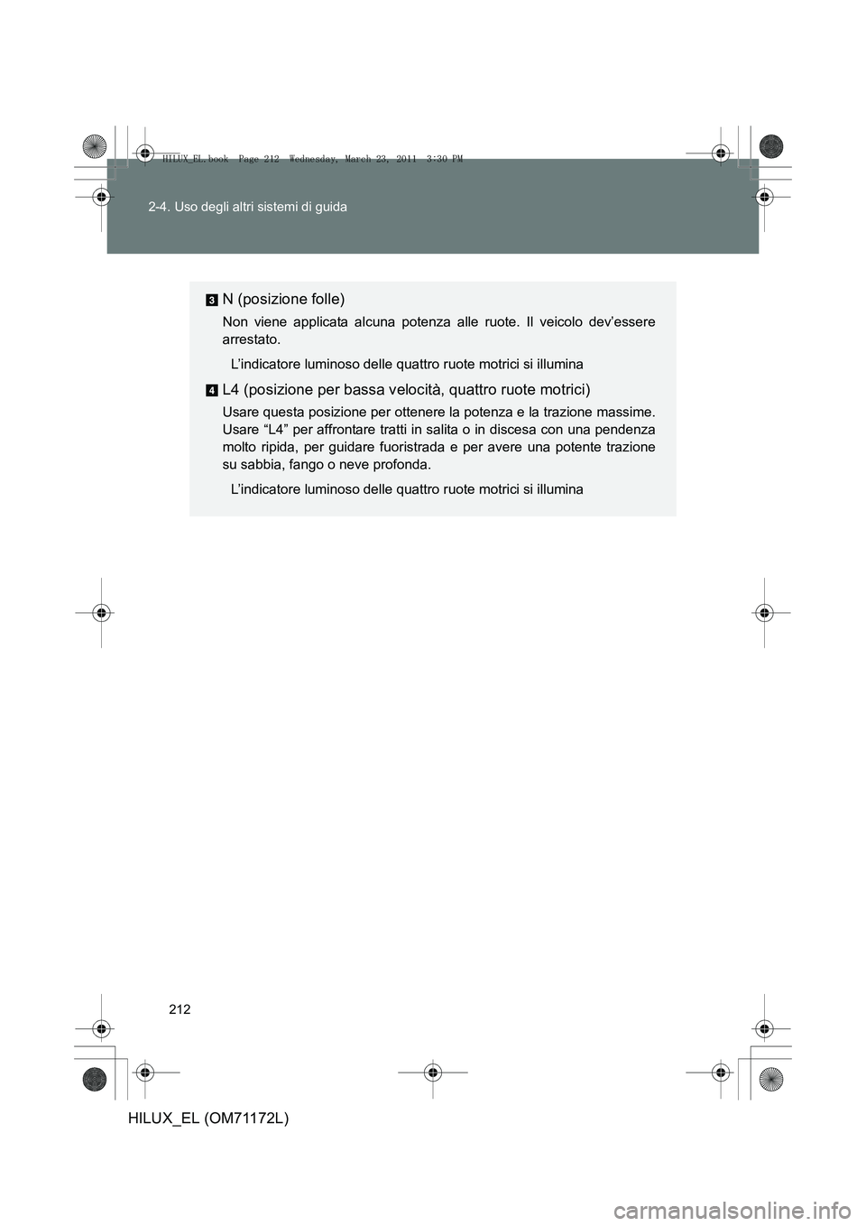 TOYOTA HILUX 2011 Manuale duso (in Italian) 212
2-4. Uso degli altri sistemi di guida
HILUX_EL (OM71172L)
N (posizione folle)
Non viene applicata alcuna potenza alle ruote. Il veicolo dev’essere
arrestato.
L’indicatore luminoso delle quattr TOYOTA HILUX 2011 Manuale duso (in Italian) 212
2-4. Uso degli altri sistemi di guida
HILUX_EL (OM71172L)
N (posizione folle)
Non viene applicata alcuna potenza alle ruote. Il veicolo dev’essere
arrestato.
L’indicatore luminoso delle quattr