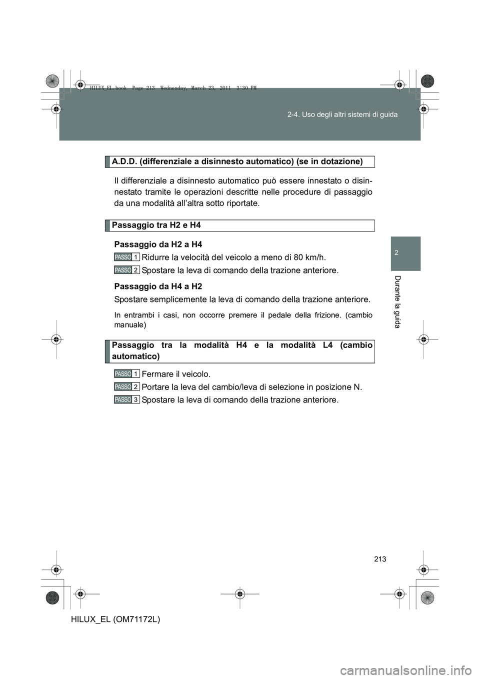 TOYOTA HILUX 2011 Manuale duso (in Italian) 213
2-4. Uso degli altri sistemi di guida
2
Durante la guida
HILUX_EL (OM71172L)
A.D.D. (differenziale a disinnesto automatico) (se in dotazione)
Il differenziale a disinnesto automatico può essere i TOYOTA HILUX 2011 Manuale duso (in Italian) 213
2-4. Uso degli altri sistemi di guida
2
Durante la guida
HILUX_EL (OM71172L)
A.D.D. (differenziale a disinnesto automatico) (se in dotazione)
Il differenziale a disinnesto automatico può essere i