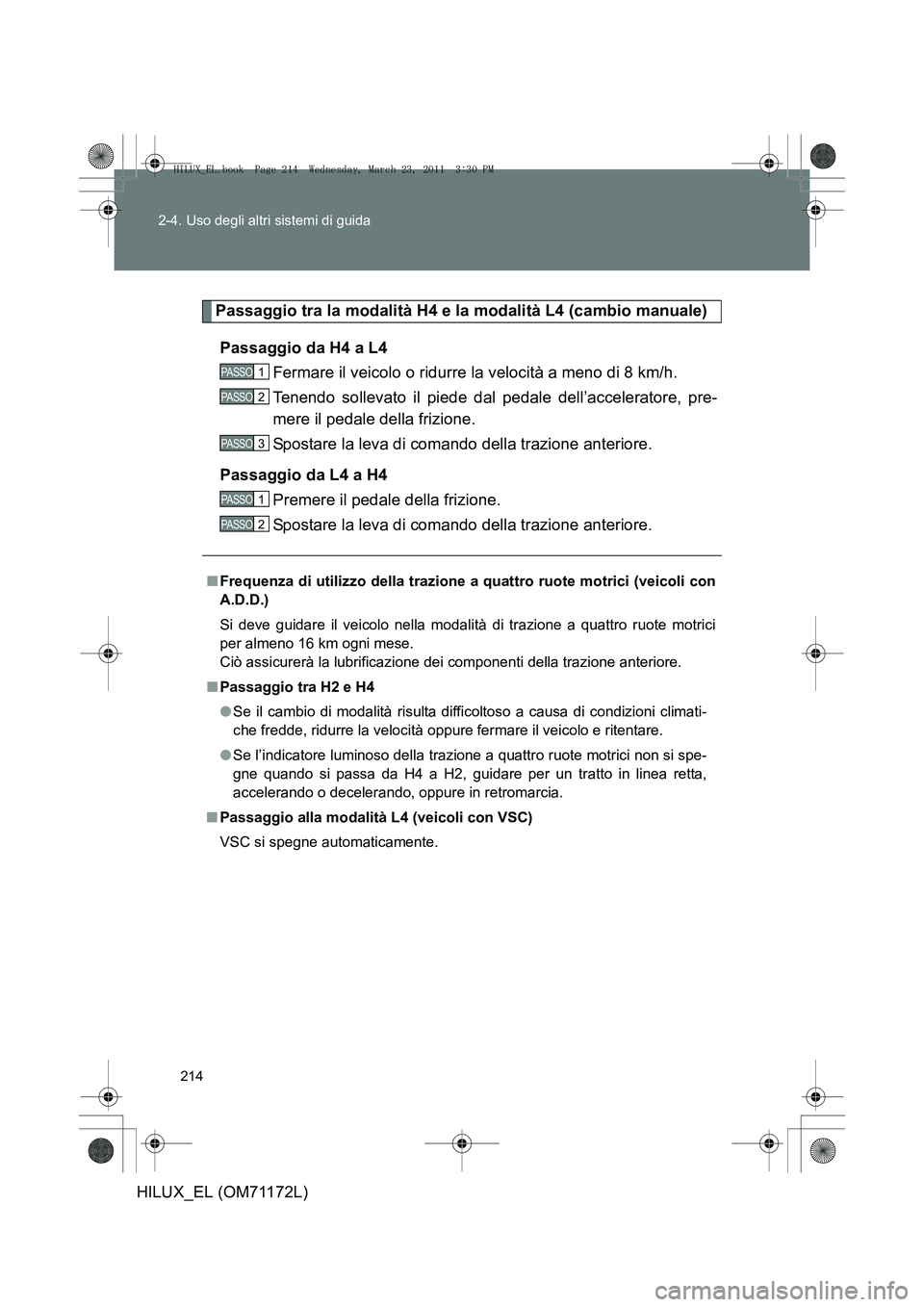 TOYOTA HILUX 2011 Manuale duso (in Italian) 214
2-4. Uso degli altri sistemi di guida
HILUX_EL (OM71172L)
Passaggio tra la modalità H4 e la modalità L4 (cambio manuale)
Passaggio da H4 a L4 Fermare il veicolo o ridurre la velocità a meno di TOYOTA HILUX 2011 Manuale duso (in Italian) 214
2-4. Uso degli altri sistemi di guida
HILUX_EL (OM71172L)
Passaggio tra la modalità H4 e la modalità L4 (cambio manuale)
Passaggio da H4 a L4 Fermare il veicolo o ridurre la velocità a meno di