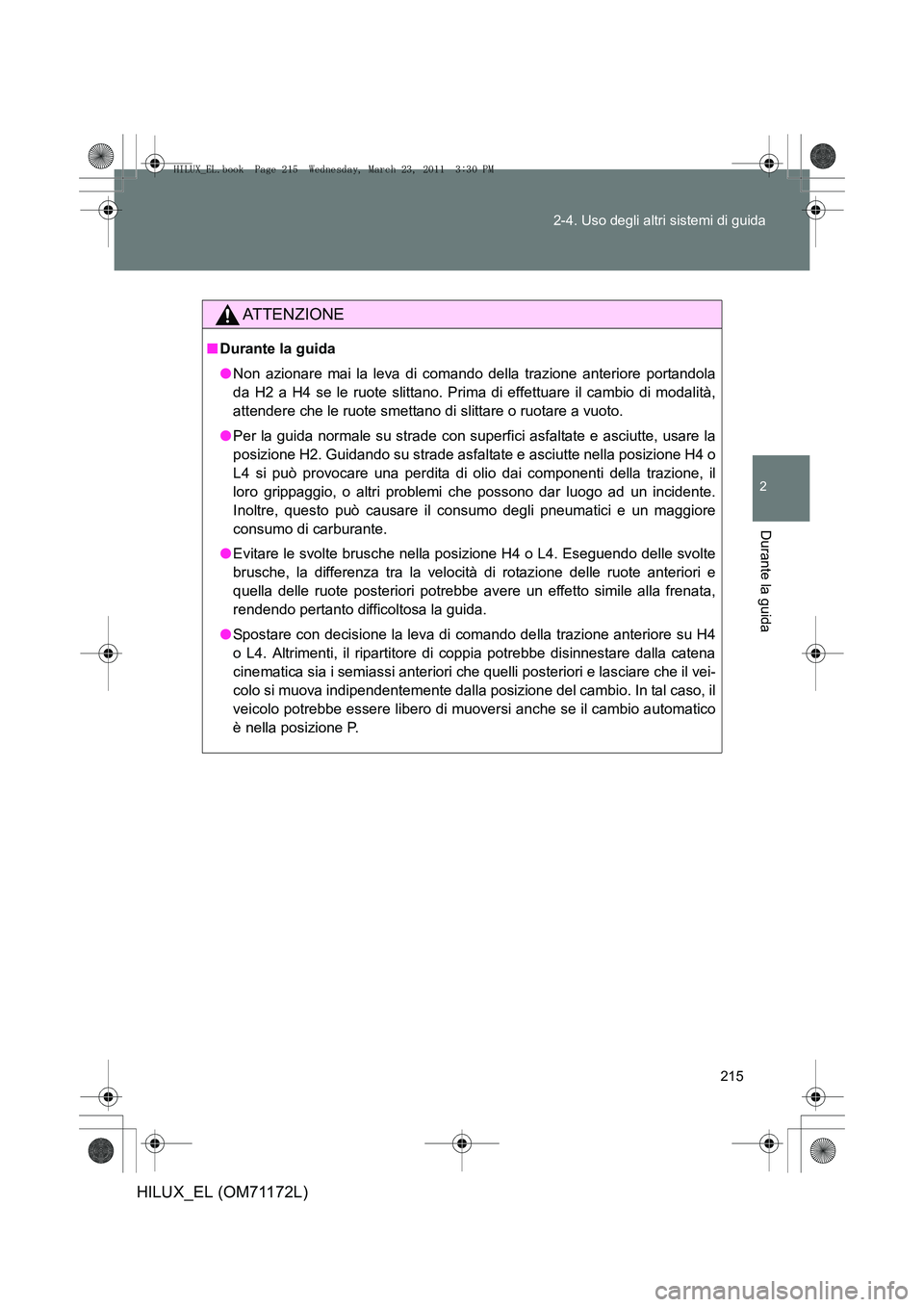 TOYOTA HILUX 2011 Manuale duso (in Italian) 215
2-4. Uso degli altri sistemi di guida
2
Durante la guida
HILUX_EL (OM71172L)
ATTENZIONE
■
Durante la guida
●Non azionare mai la leva di comando della trazione anteriore portandola
da H2 a H4 s TOYOTA HILUX 2011 Manuale duso (in Italian) 215
2-4. Uso degli altri sistemi di guida
2
Durante la guida
HILUX_EL (OM71172L)
ATTENZIONE
■
Durante la guida
●Non azionare mai la leva di comando della trazione anteriore portandola
da H2 a H4 s