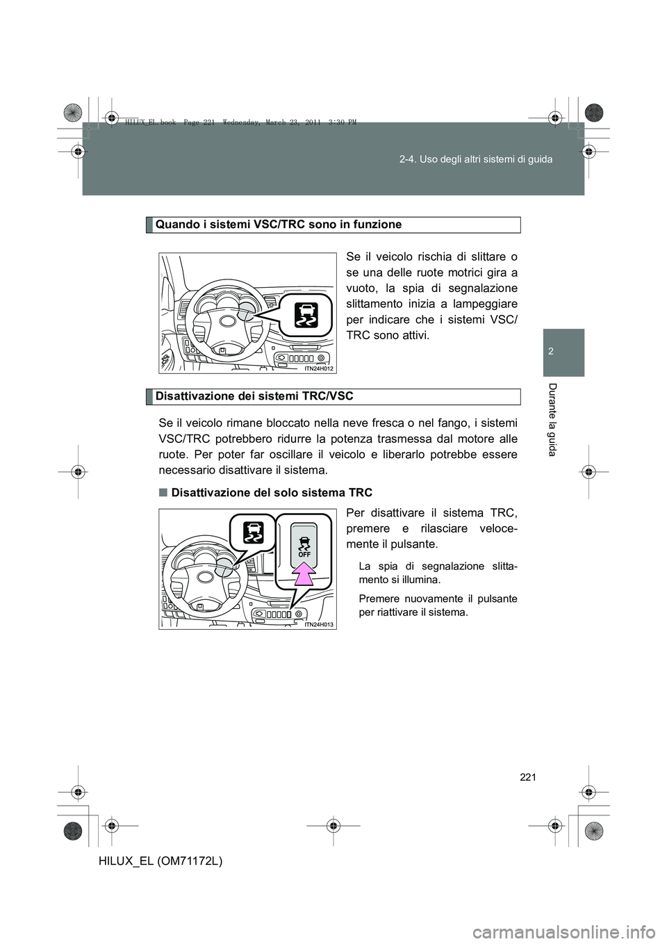 TOYOTA HILUX 2011 Manuale duso (in Italian) 221
2-4. Uso degli altri sistemi di guida
2
Durante la guida
HILUX_EL (OM71172L)
Quando i sistemi VSC/TRC sono in funzione
Se il veicolo rischia di slittare o
se una delle ruote motrici gira a
vuoto, TOYOTA HILUX 2011 Manuale duso (in Italian) 221
2-4. Uso degli altri sistemi di guida
2
Durante la guida
HILUX_EL (OM71172L)
Quando i sistemi VSC/TRC sono in funzione
Se il veicolo rischia di slittare o
se una delle ruote motrici gira a
vuoto,