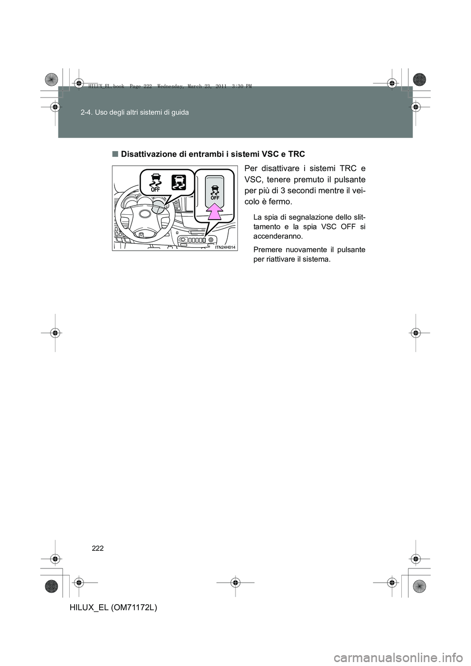 TOYOTA HILUX 2011 Manuale duso (in Italian) 222
2-4. Uso degli altri sistemi di guida
HILUX_EL (OM71172L)
■
Disattivazione di entrambi i sistemi VSC e TRC
Per disattivare i sistemi TRC e
VSC, tenere premuto il pulsante
per più di 3 secondi m TOYOTA HILUX 2011 Manuale duso (in Italian) 222
2-4. Uso degli altri sistemi di guida
HILUX_EL (OM71172L)
■
Disattivazione di entrambi i sistemi VSC e TRC
Per disattivare i sistemi TRC e
VSC, tenere premuto il pulsante
per più di 3 secondi m