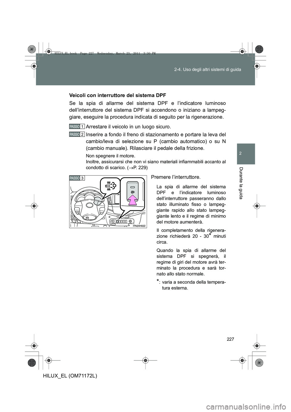 TOYOTA HILUX 2011 Manuale duso (in Italian) 227
2-4. Uso degli altri sistemi di guida
2
Durante la guida
HILUX_EL (OM71172L)
Veicoli con interruttore del sistema DPF
Se la spia di allarme del sistema DPF e l’indicatore luminoso
dell’interru TOYOTA HILUX 2011 Manuale duso (in Italian) 227
2-4. Uso degli altri sistemi di guida
2
Durante la guida
HILUX_EL (OM71172L)
Veicoli con interruttore del sistema DPF
Se la spia di allarme del sistema DPF e l’indicatore luminoso
dell’interru