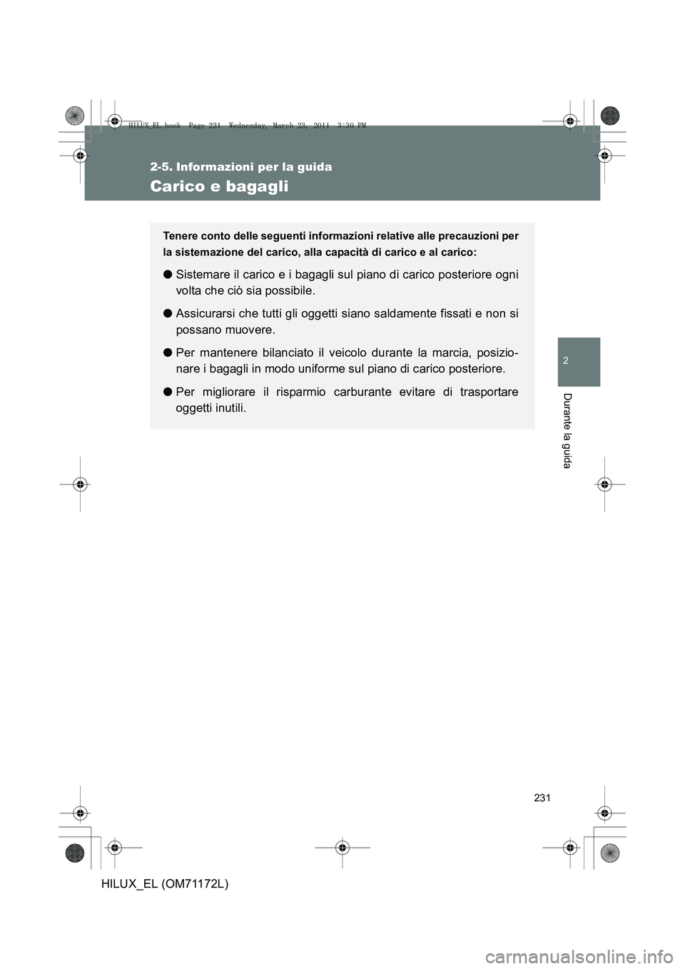 TOYOTA HILUX 2011 Manuale duso (in Italian) 231
2
Durante la guida
HILUX_EL (OM71172L)
2-5. Informazioni per la guida
Carico e bagagli
Tenere conto delle seguenti informazioni relative alle precauzioni per
la sistemazione del carico, alla capac TOYOTA HILUX 2011 Manuale duso (in Italian) 231
2
Durante la guida
HILUX_EL (OM71172L)
2-5. Informazioni per la guida
Carico e bagagli
Tenere conto delle seguenti informazioni relative alle precauzioni per
la sistemazione del carico, alla capac