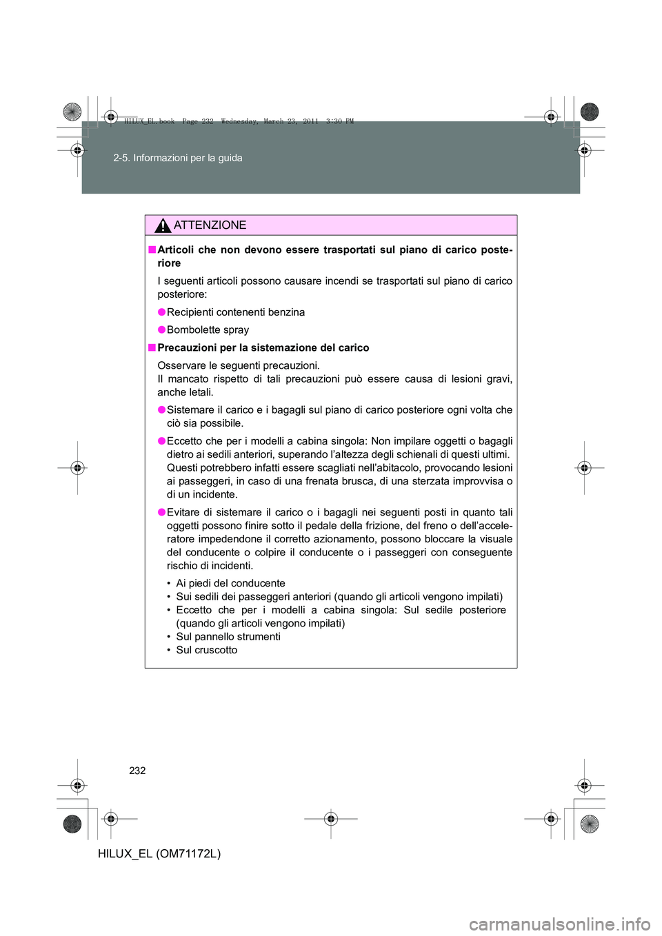 TOYOTA HILUX 2011  Manuale duso (in Italian) 232
2-5. Informazioni per la guida
HILUX_EL (OM71172L)
ATTENZIONE
■
Articoli che non devono essere trasportati sul piano di carico poste-
riore
I seguenti articoli possono causare incendi se traspor