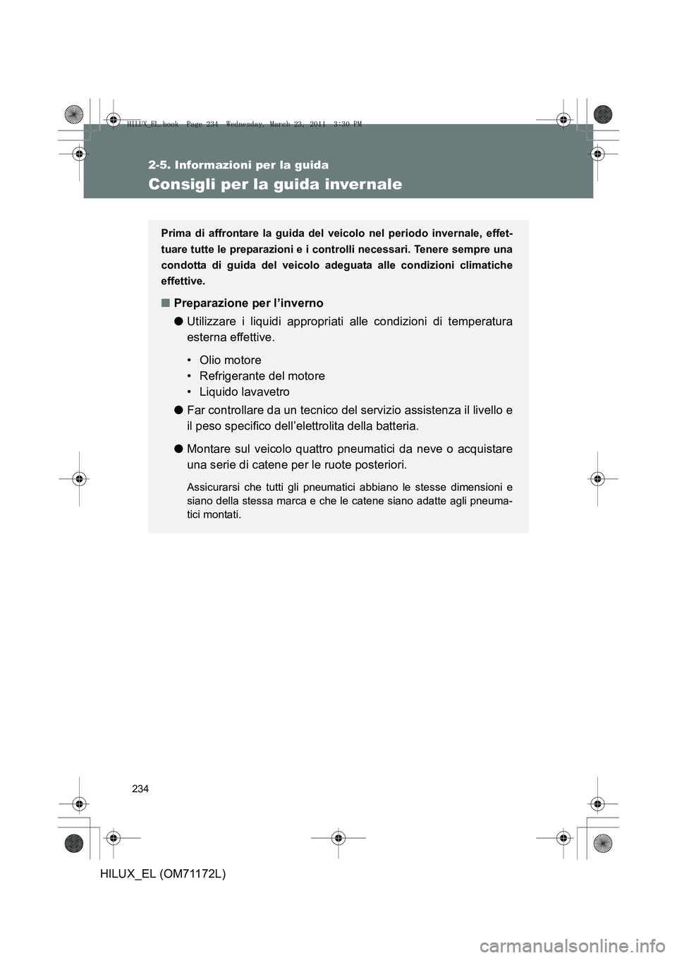 TOYOTA HILUX 2011 Manuale duso (in Italian) 234
2-5. Informazioni per la guida
HILUX_EL (OM71172L)
Consigli per la guida inver nale
Prima di affrontare la guida del veicolo nel periodo invernale, effet-
tuare tutte le preparazioni e i controlli TOYOTA HILUX 2011 Manuale duso (in Italian) 234
2-5. Informazioni per la guida
HILUX_EL (OM71172L)
Consigli per la guida inver nale
Prima di affrontare la guida del veicolo nel periodo invernale, effet-
tuare tutte le preparazioni e i controlli