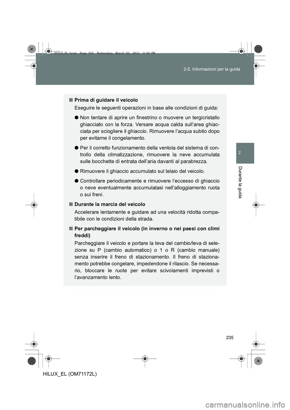 TOYOTA HILUX 2011 Manuale duso (in Italian) 235
2-5. Informazioni per la guida
2
Durante la guida
HILUX_EL (OM71172L)
■
Prima di guidare il veicolo
Eseguire le seguenti operazioni in base alle condizioni di guida:
● Non tentare di aprire un TOYOTA HILUX 2011 Manuale duso (in Italian) 235
2-5. Informazioni per la guida
2
Durante la guida
HILUX_EL (OM71172L)
■
Prima di guidare il veicolo
Eseguire le seguenti operazioni in base alle condizioni di guida:
● Non tentare di aprire un