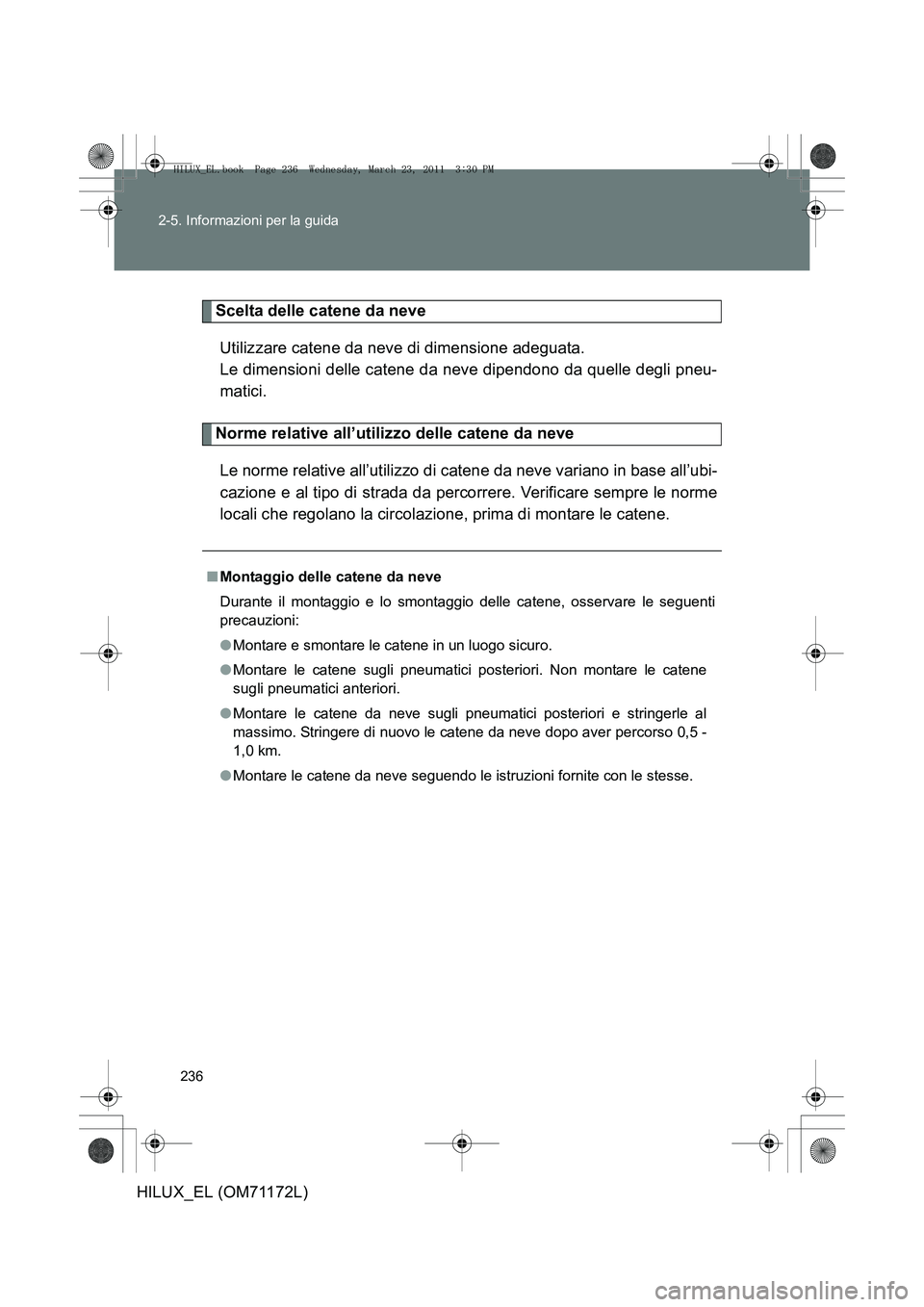 TOYOTA HILUX 2011 Manuale duso (in Italian) 236
2-5. Informazioni per la guida
HILUX_EL (OM71172L)
Scelta delle catene da neve
Utilizzare catene da neve di dimensione adeguata.
Le dimensioni delle catene da neve dipendono da quelle degli pneu- TOYOTA HILUX 2011 Manuale duso (in Italian) 236
2-5. Informazioni per la guida
HILUX_EL (OM71172L)
Scelta delle catene da neve
Utilizzare catene da neve di dimensione adeguata.
Le dimensioni delle catene da neve dipendono da quelle degli pneu-
