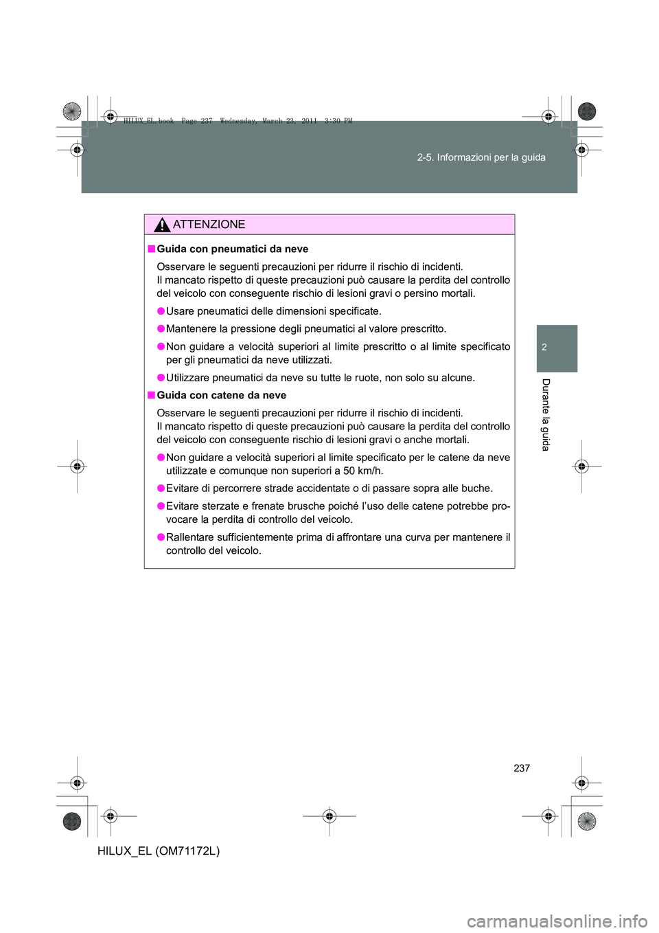 TOYOTA HILUX 2011 Manuale duso (in Italian) 237
2-5. Informazioni per la guida
2
Durante la guida
HILUX_EL (OM71172L)
ATTENZIONE
■
Guida con pneumatici da neve
Osservare le seguenti precauzioni per ridurre il rischio di incidenti.
Il mancato TOYOTA HILUX 2011 Manuale duso (in Italian) 237
2-5. Informazioni per la guida
2
Durante la guida
HILUX_EL (OM71172L)
ATTENZIONE
■
Guida con pneumatici da neve
Osservare le seguenti precauzioni per ridurre il rischio di incidenti.
Il mancato