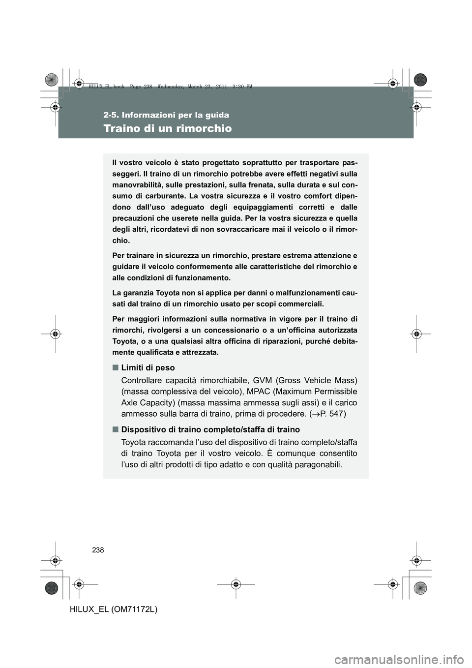 TOYOTA HILUX 2011 Manuale duso (in Italian) 238
2-5. Informazioni per la guida
HILUX_EL (OM71172L)
Traino di un rimorchio
Il vostro veicolo è stato progettato soprattutto per trasportare pas-
seggeri. Il traino di un rimorchio potrebbe avere e TOYOTA HILUX 2011 Manuale duso (in Italian) 238
2-5. Informazioni per la guida
HILUX_EL (OM71172L)
Traino di un rimorchio
Il vostro veicolo è stato progettato soprattutto per trasportare pas-
seggeri. Il traino di un rimorchio potrebbe avere e