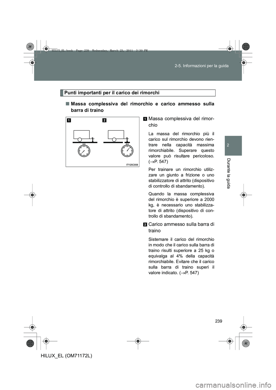 TOYOTA HILUX 2011 Manuale duso (in Italian) 239
2-5. Informazioni per la guida
2
Durante la guida
HILUX_EL (OM71172L)
Punti importanti per il carico dei rimorchi
■ Massa complessiva del rimorchio e carico ammesso sulla
barra di traino
Massa c TOYOTA HILUX 2011 Manuale duso (in Italian) 239
2-5. Informazioni per la guida
2
Durante la guida
HILUX_EL (OM71172L)
Punti importanti per il carico dei rimorchi
■ Massa complessiva del rimorchio e carico ammesso sulla
barra di traino
Massa c