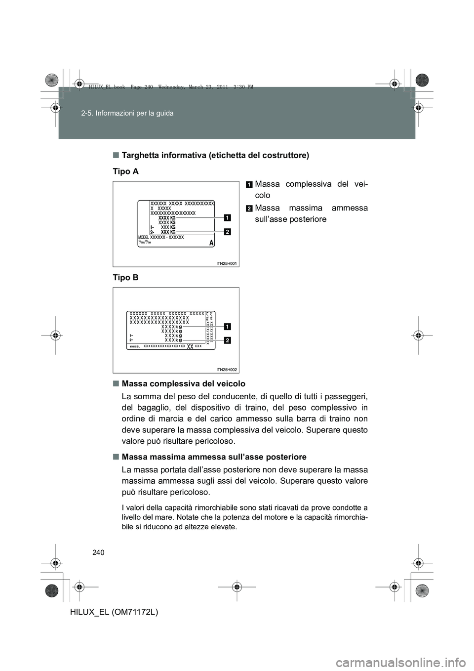 TOYOTA HILUX 2011 Manuale duso (in Italian) 240
2-5. Informazioni per la guida
HILUX_EL (OM71172L)
■
Targhetta informativa (etichetta del costruttore)
Tipo A Massa complessiva del vei-
colo
Massa massima ammessa
sull’asse posteriore
Tipo B
TOYOTA HILUX 2011 Manuale duso (in Italian) 240
2-5. Informazioni per la guida
HILUX_EL (OM71172L)
■
Targhetta informativa (etichetta del costruttore)
Tipo A Massa complessiva del vei-
colo
Massa massima ammessa
sull’asse posteriore
Tipo B