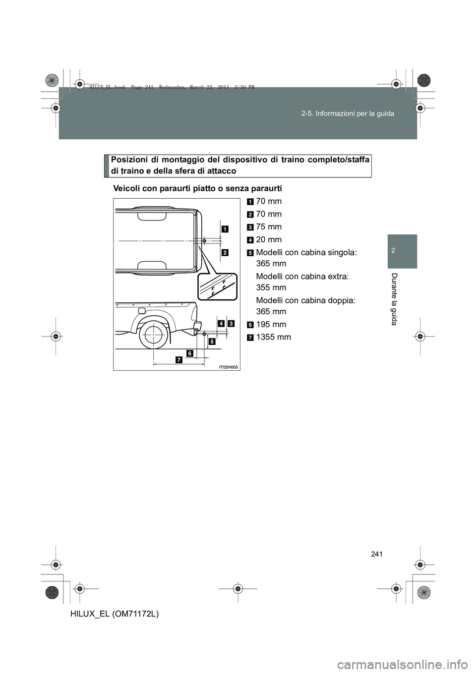 TOYOTA HILUX 2011 Manuale duso (in Italian) 241
2-5. Informazioni per la guida
2
Durante la guida
HILUX_EL (OM71172L)
Posizioni di montaggio del dispositivo di traino completo/staffa
di traino e della sfera di attacco
Veicoli con paraurti piatt TOYOTA HILUX 2011 Manuale duso (in Italian) 241
2-5. Informazioni per la guida
2
Durante la guida
HILUX_EL (OM71172L)
Posizioni di montaggio del dispositivo di traino completo/staffa
di traino e della sfera di attacco
Veicoli con paraurti piatt