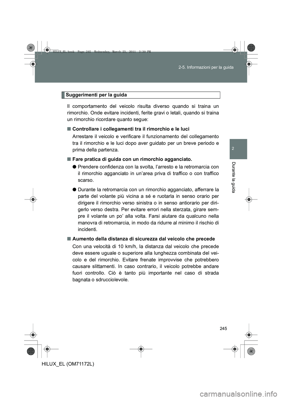 TOYOTA HILUX 2011 Manuale duso (in Italian) 245
2-5. Informazioni per la guida
2
Durante la guida
HILUX_EL (OM71172L)
Suggerimenti per la guida
Il comportamento del veicolo risulta diverso quando si traina un
rimorchio. Onde evitare incidenti, TOYOTA HILUX 2011 Manuale duso (in Italian) 245
2-5. Informazioni per la guida
2
Durante la guida
HILUX_EL (OM71172L)
Suggerimenti per la guida
Il comportamento del veicolo risulta diverso quando si traina un
rimorchio. Onde evitare incidenti,