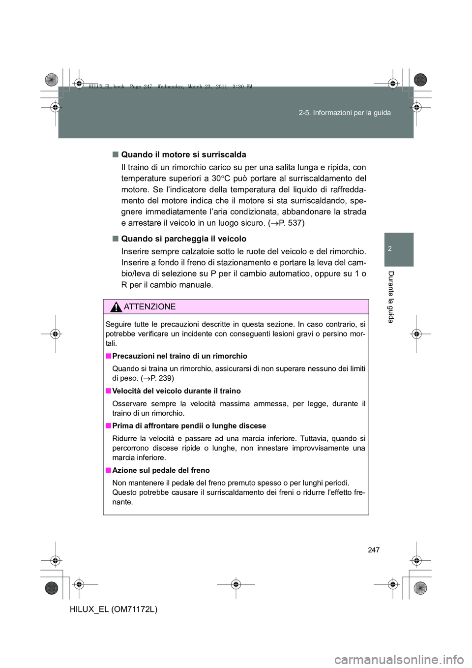 TOYOTA HILUX 2011 Manuale duso (in Italian) 247
2-5. Informazioni per la guida
2
Durante la guida
HILUX_EL (OM71172L)
■
Quando il motore si surriscalda
Il traino di un rimorchio carico su per una salita lunga e ripida, con
temperature superio TOYOTA HILUX 2011 Manuale duso (in Italian) 247
2-5. Informazioni per la guida
2
Durante la guida
HILUX_EL (OM71172L)
■
Quando il motore si surriscalda
Il traino di un rimorchio carico su per una salita lunga e ripida, con
temperature superio
