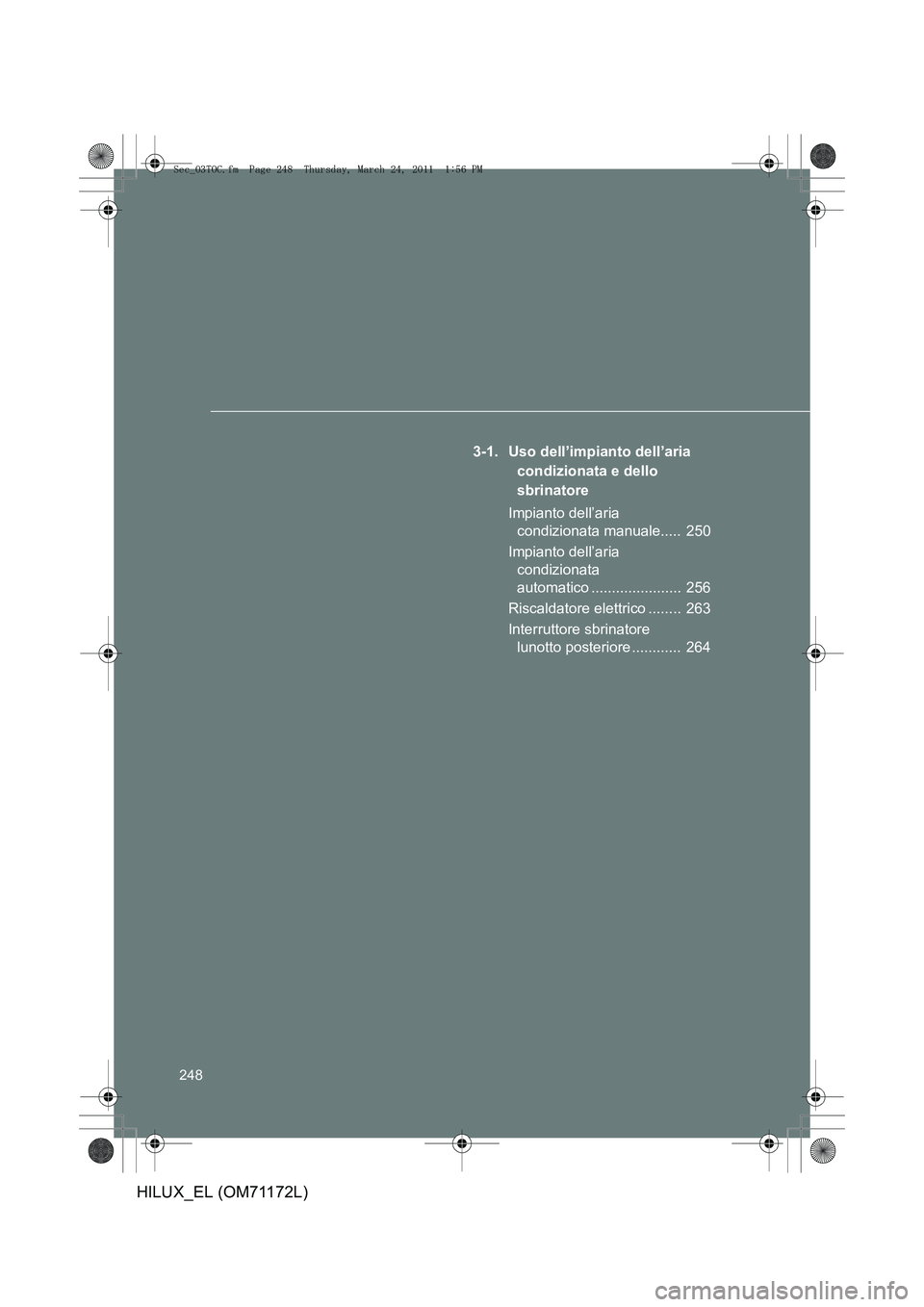 TOYOTA HILUX 2011 Manuale duso (in Italian) 248
HILUX_EL (OM71172L)
3-1. Uso dell’impianto dell’aria condizionata e dello
sbrinatore
Impianto dell’aria condizionata manuale..... 250
Impianto dell’aria condizionata
automatico ...... TOYOTA HILUX 2011 Manuale duso (in Italian) 248
HILUX_EL (OM71172L)
3-1. Uso dell’impianto dell’aria condizionata e dello
sbrinatore
Impianto dell’aria condizionata manuale..... 250
Impianto dell’aria condizionata
automatico ......