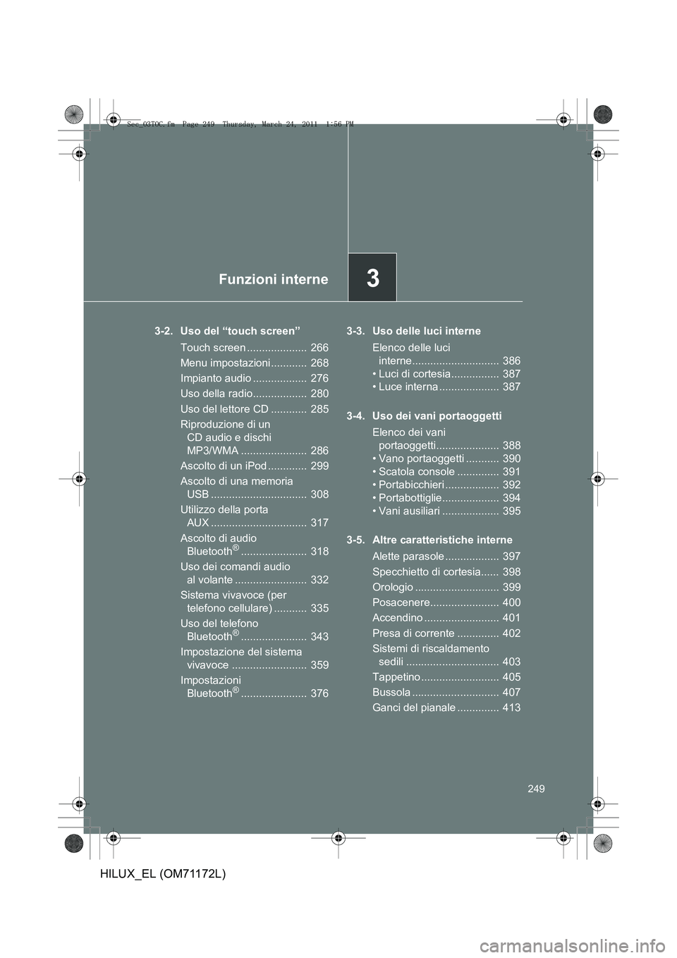 TOYOTA HILUX 2011 Manuale duso (in Italian) 3Funzioni interne
249
HILUX_EL (OM71172L)
3-2. Uso del “touch screen”Touch screen .................... 266
Menu impostazioni............ 268
Impianto audio .................. 276
Uso della radi TOYOTA HILUX 2011 Manuale duso (in Italian) 3Funzioni interne
249
HILUX_EL (OM71172L)
3-2. Uso del “touch screen”Touch screen .................... 266
Menu impostazioni............ 268
Impianto audio .................. 276
Uso della radi