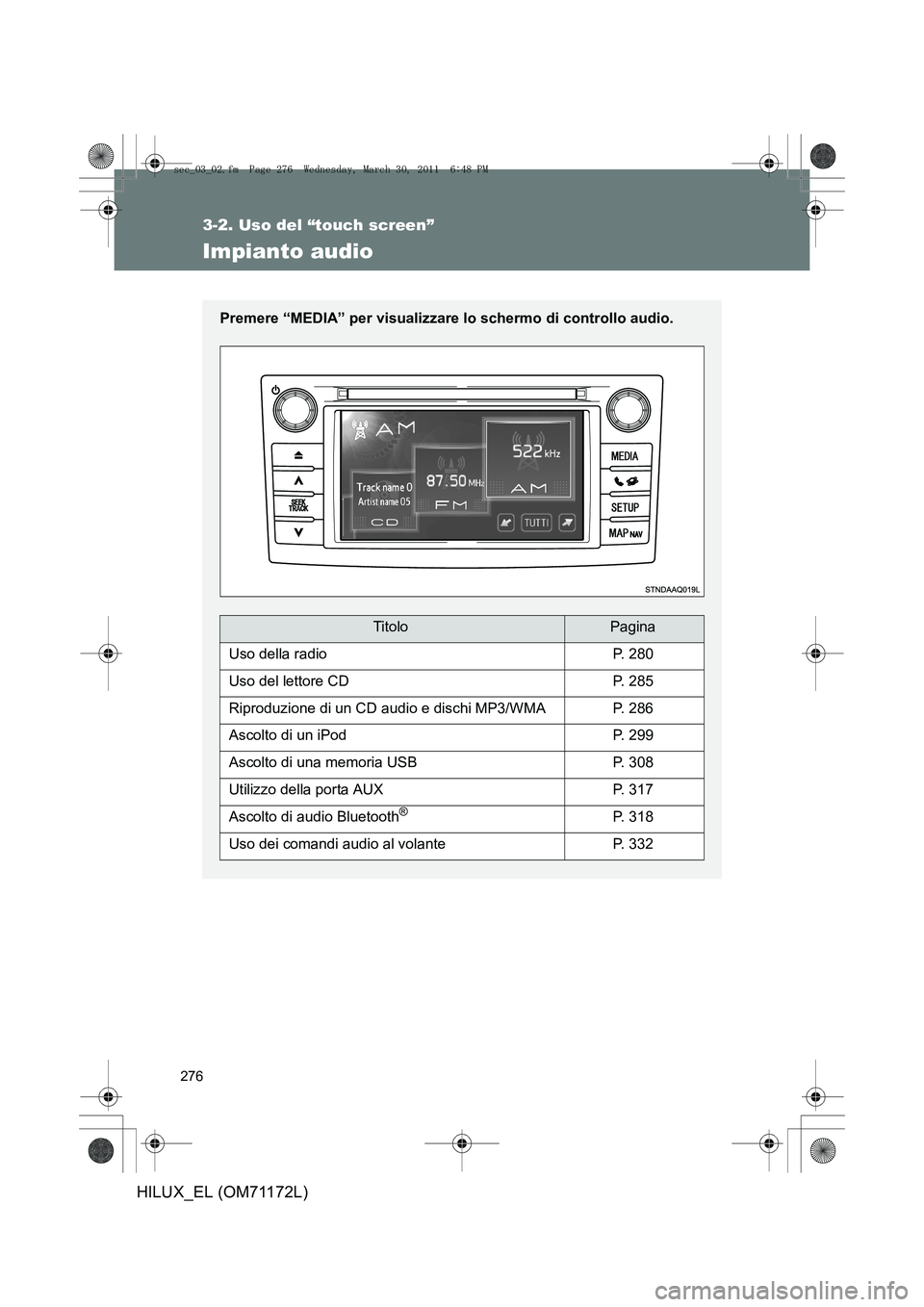 TOYOTA HILUX 2011  Manuale duso (in Italian) 276
3-2. Uso del “touch screen”
HILUX_EL (OM71172L)
Impianto audio
Premere “MEDIA” per visualizzare lo schermo di controllo audio.
TitoloPagina
Uso della radioP. 280
Uso del lettore CDP. 285
R