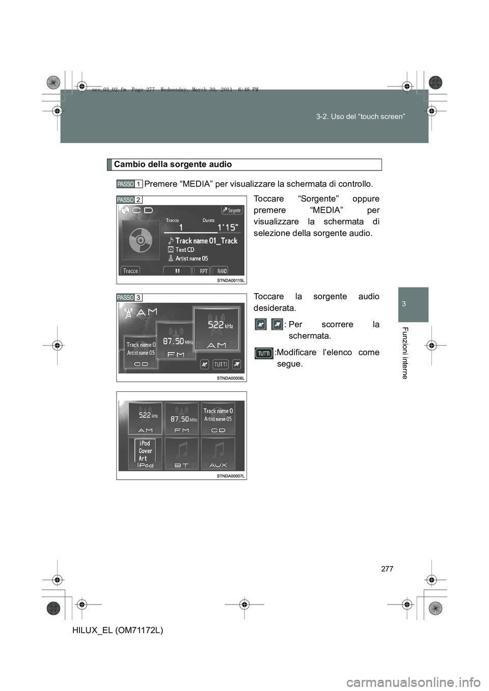 TOYOTA HILUX 2011  Manuale duso (in Italian) 277
3-2. Uso del “touch screen”
3
Funzioni interne
HILUX_EL (OM71172L)
Cambio della sorgente audio
Premere “MEDIA” per visualizzare la schermata di controllo. Toccare “Sorgente” oppure
pre