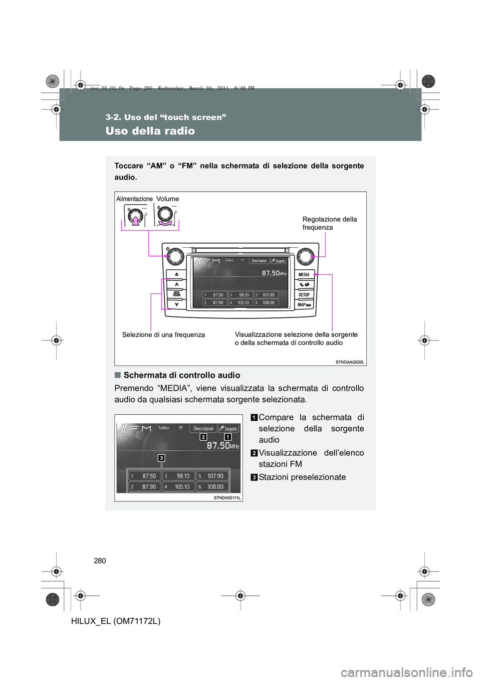 TOYOTA HILUX 2011  Manuale duso (in Italian) 280
3-2. Uso del “touch screen”
HILUX_EL (OM71172L)
Uso della radio
Toccare “AM” o “FM” nella schermata di selezione della sorgente
audio.
 
■Schermata di controllo audio
Premendo “MED