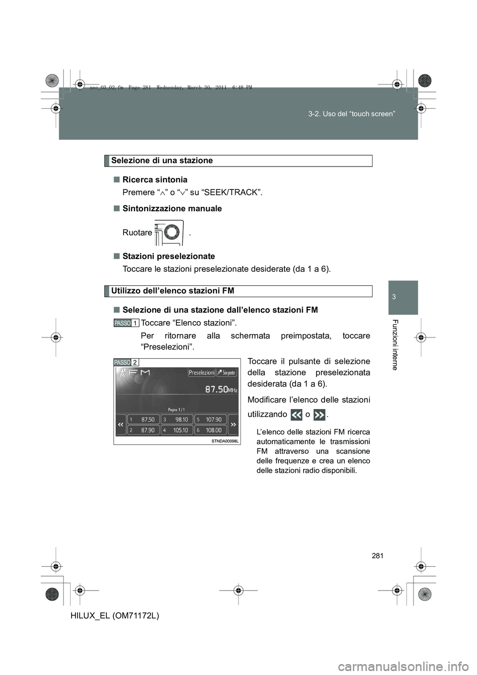 TOYOTA HILUX 2011  Manuale duso (in Italian) 281
3-2. Uso del “touch screen”
3
Funzioni interne
HILUX_EL (OM71172L)
Selezione di una stazione
■ Ricerca sintonia
Premere “ ∧” o “ ∨” su “SEEK/TRACK”.
■ Sintonizzazione manua