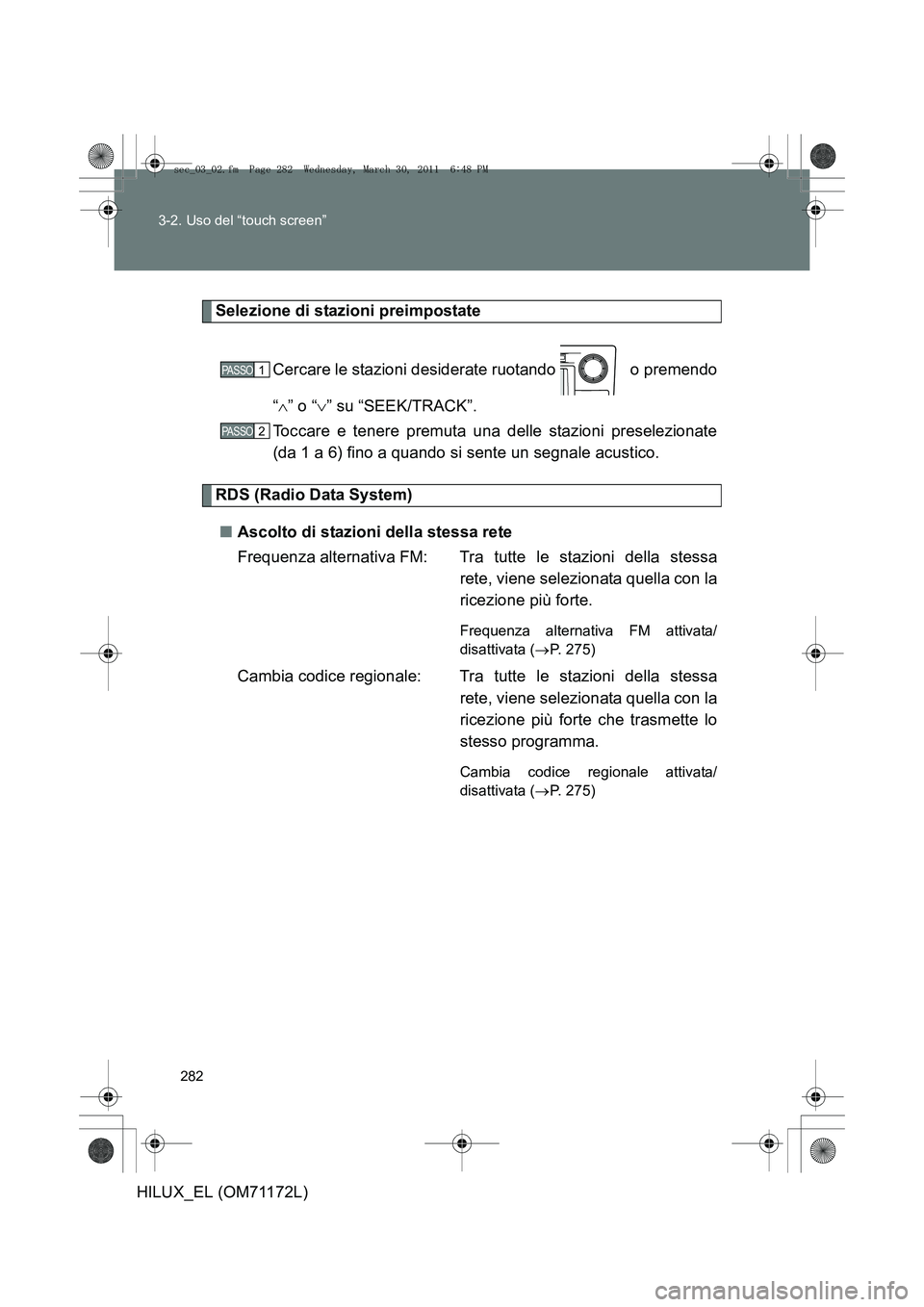 TOYOTA HILUX 2011  Manuale duso (in Italian) 282
3-2. Uso del “touch screen”
HILUX_EL (OM71172L)
Selezione di stazioni preimpostate
Cercare le stazioni desiderate ruotando   o premendo
“∧ ” o “ ∨” su “SEEK/TRACK”.
Toccare e t
