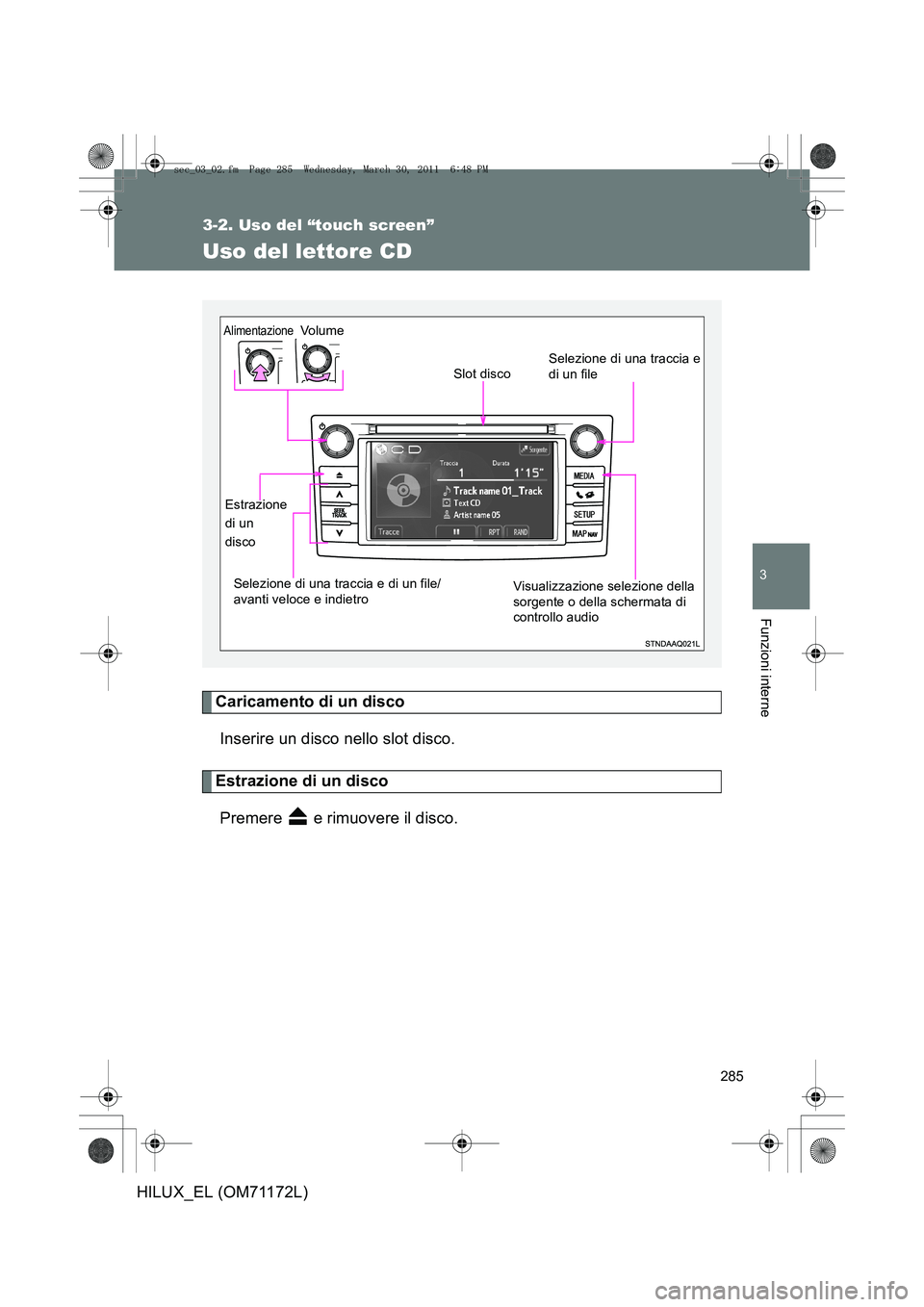 TOYOTA HILUX 2011  Manuale duso (in Italian) 285
3-2. Uso del “touch screen”
3
Funzioni interne
HILUX_EL (OM71172L)
Uso del lettore CD
Caricamento di un discoInserire un disco nello slot disco.
Estrazione di un discoPremere   e rimuovere il 