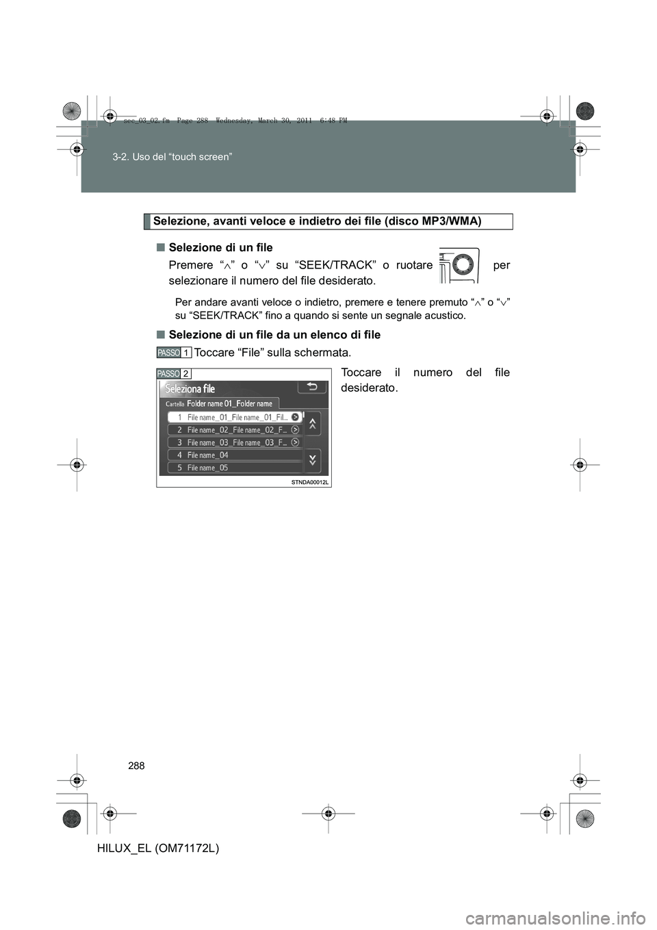 TOYOTA HILUX 2011  Manuale duso (in Italian) 288
3-2. Uso del “touch screen”
HILUX_EL (OM71172L)
Selezione, avanti veloce e indietro dei file (disco MP3/WMA)
■ Selezione di un file
Premere “ ∧” o “ ∨” su “SEEK/TRACK” o ruot