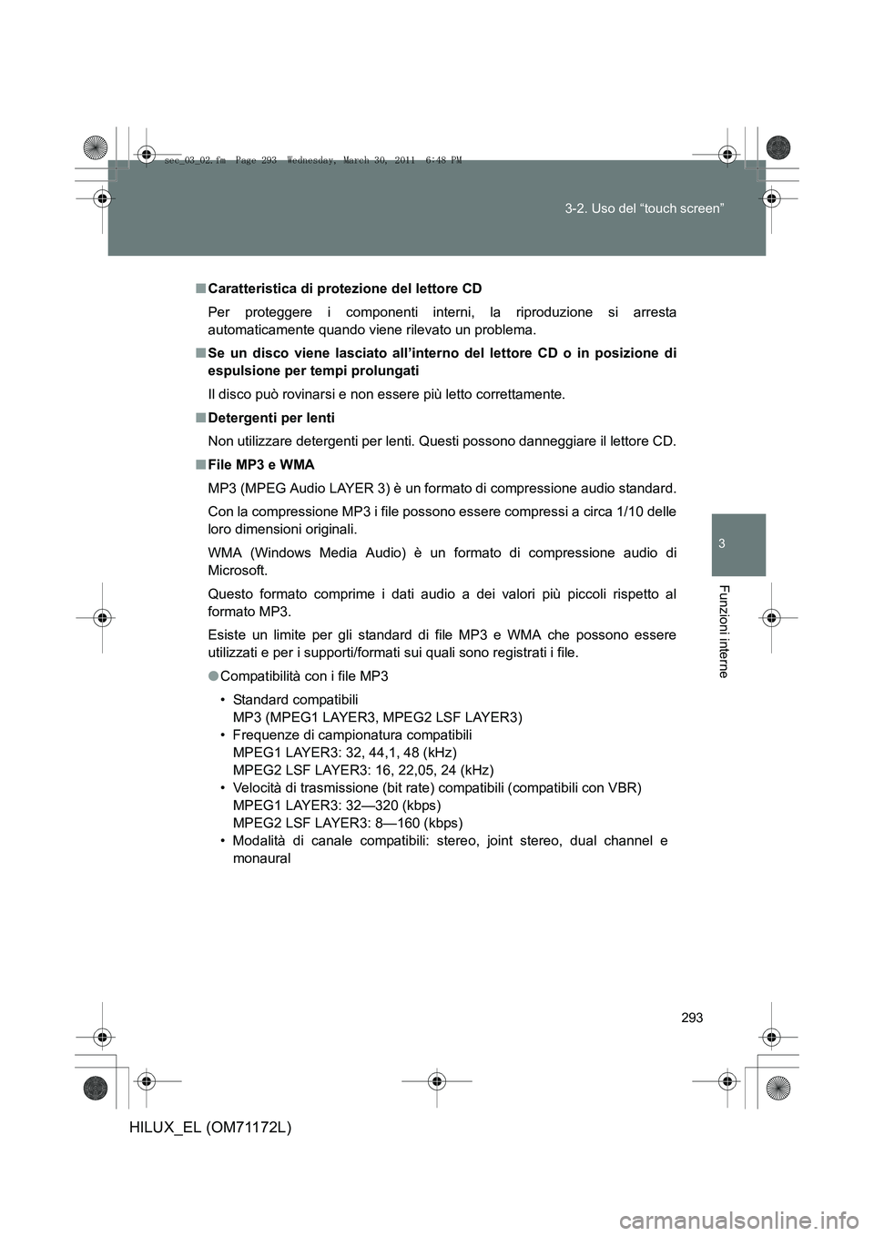 TOYOTA HILUX 2011  Manuale duso (in Italian) 293
3-2. Uso del “touch screen”
3
Funzioni interne
HILUX_EL (OM71172L)
■
Caratteristica di protezione del lettore CD
Per proteggere i componenti interni, la riproduzione si arresta
automaticamen