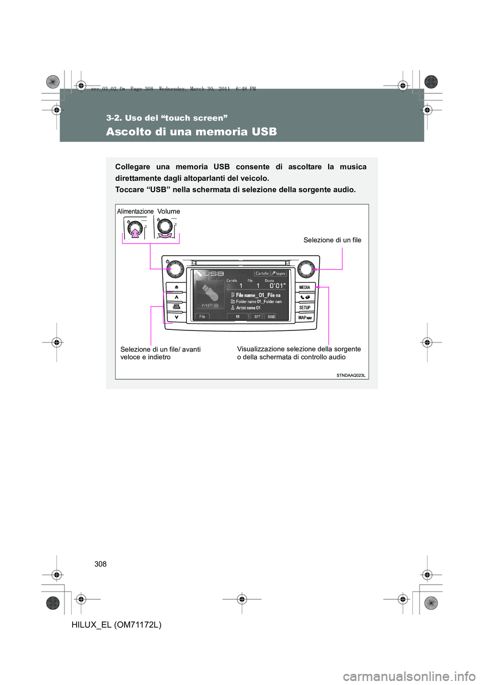 TOYOTA HILUX 2011  Manuale duso (in Italian) 308
3-2. Uso del “touch screen”
HILUX_EL (OM71172L)
Ascolto di una memoria USB
Collegare una memoria USB consente di ascoltare la musica
direttamente dagli altoparlanti del veicolo. 
Toccare “US