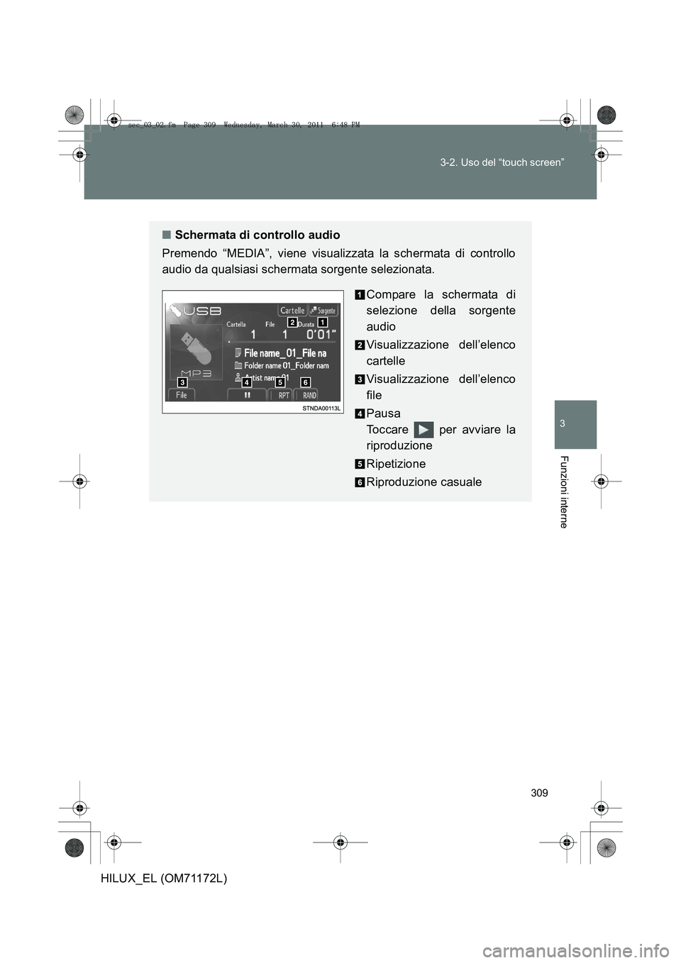 TOYOTA HILUX 2011  Manuale duso (in Italian) 309
3-2. Uso del “touch screen”
3
Funzioni interne
HILUX_EL (OM71172L)
■
Schermata di controllo audio
Premendo “MEDIA”, viene visualizzata la schermata di controllo
audio da qualsiasi scherm