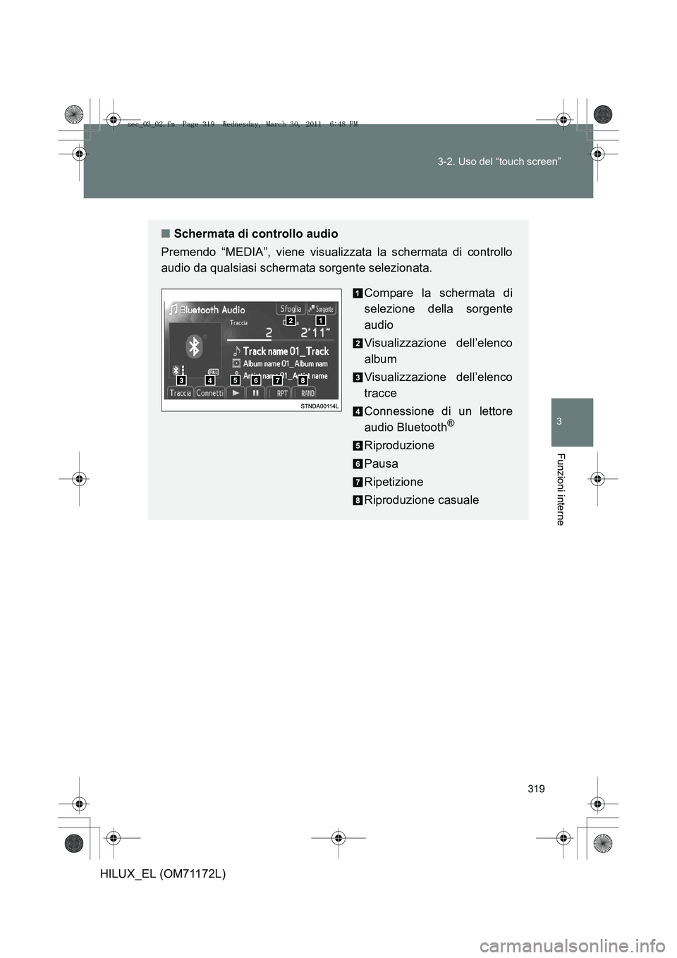 TOYOTA HILUX 2011  Manuale duso (in Italian) 319
3-2. Uso del “touch screen”
3
Funzioni interne
HILUX_EL (OM71172L)
■
Schermata di controllo audio
Premendo “MEDIA”, viene visualizzata la schermata di controllo
audio da qualsiasi scherm