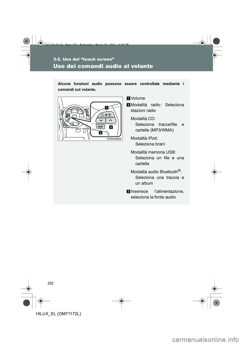 TOYOTA HILUX 2011  Manuale duso (in Italian) 332
3-2. Uso del “touch screen”
HILUX_EL (OM71172L)
Uso dei comandi audio al volante
Alcune funzioni audio possono essere controllate mediante i
comandi sul volante.
Vo lu m e
Modalità radio: Sel
