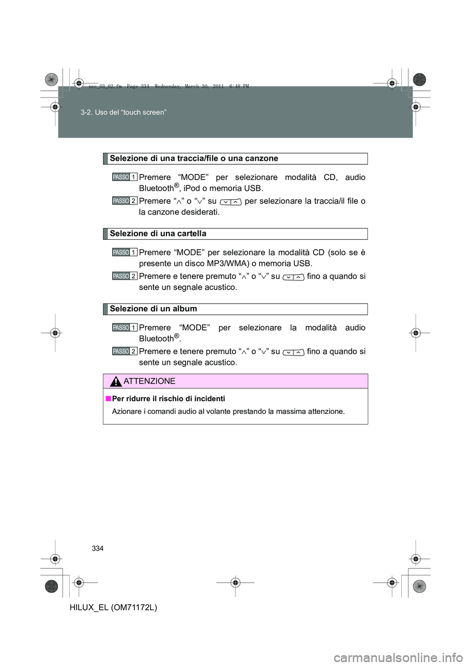 TOYOTA HILUX 2011  Manuale duso (in Italian) 334
3-2. Uso del “touch screen”
HILUX_EL (OM71172L)
Selezione di una traccia/file o una canzone
Premere “MODE” per selezionare modalità CD, audio
Bluetooth
®, iPod o memoria USB.
Premere “