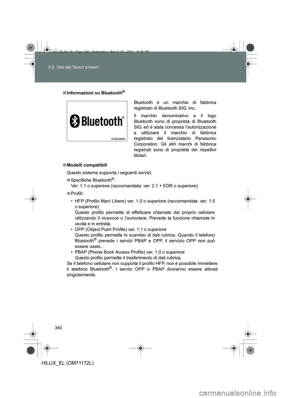 TOYOTA HILUX 2011  Manuale duso (in Italian) 340
3-2. Uso del “touch screen”
HILUX_EL (OM71172L)
■
Informazioni su Bluetooth®
■Modelli compatibili
Questo sistema supporta i seguenti servizi.
●Specifiche Bluetooth
®:
Ver. 1.1 o superi