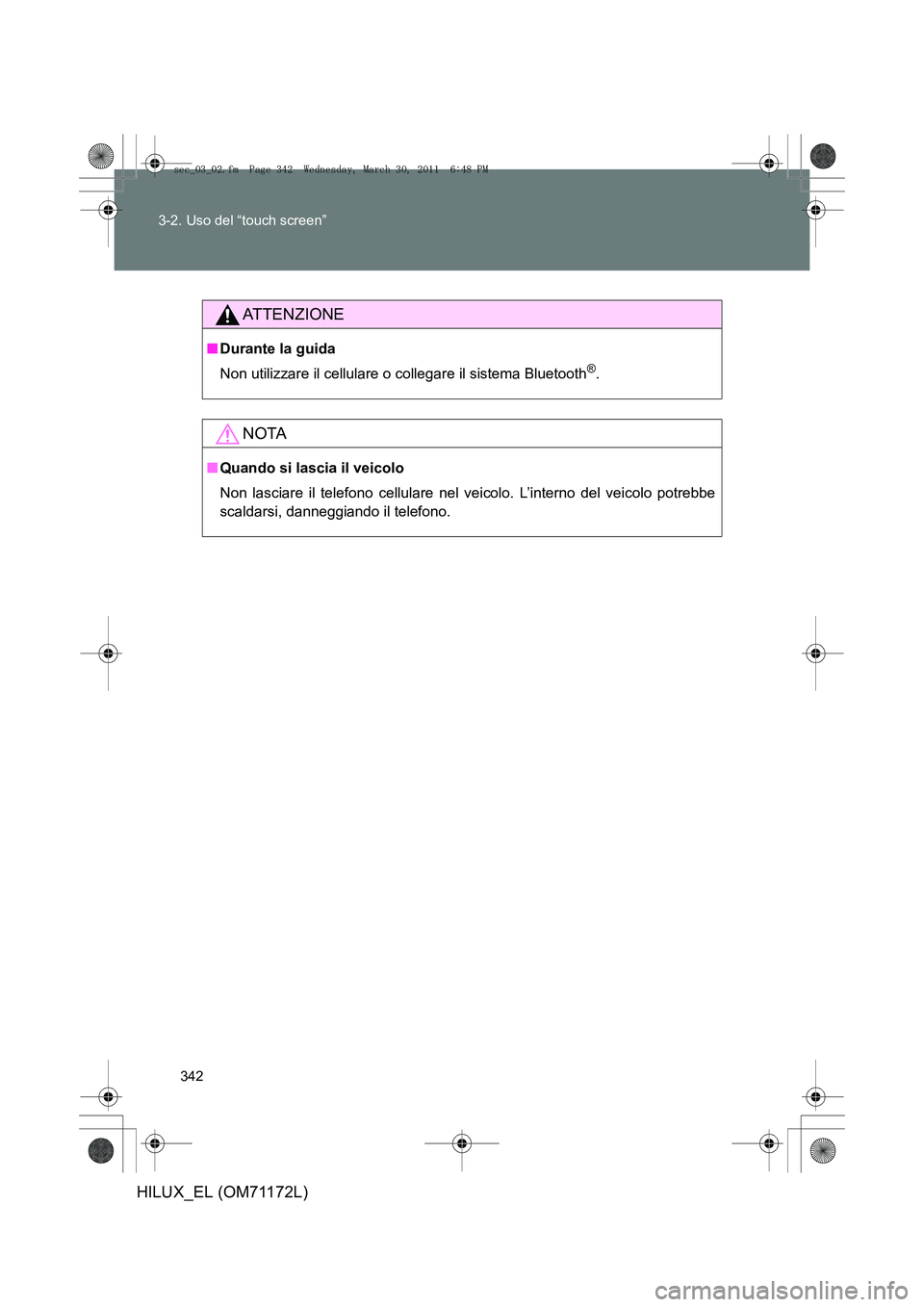 TOYOTA HILUX 2011  Manuale duso (in Italian) 342
3-2. Uso del “touch screen”
HILUX_EL (OM71172L)
ATTENZIONE
■
Durante la guida
Non utilizzare il cellulare o collegare il sistema Bluetooth
®.
NOTA
■Quando si lascia il veicolo
Non lasciar