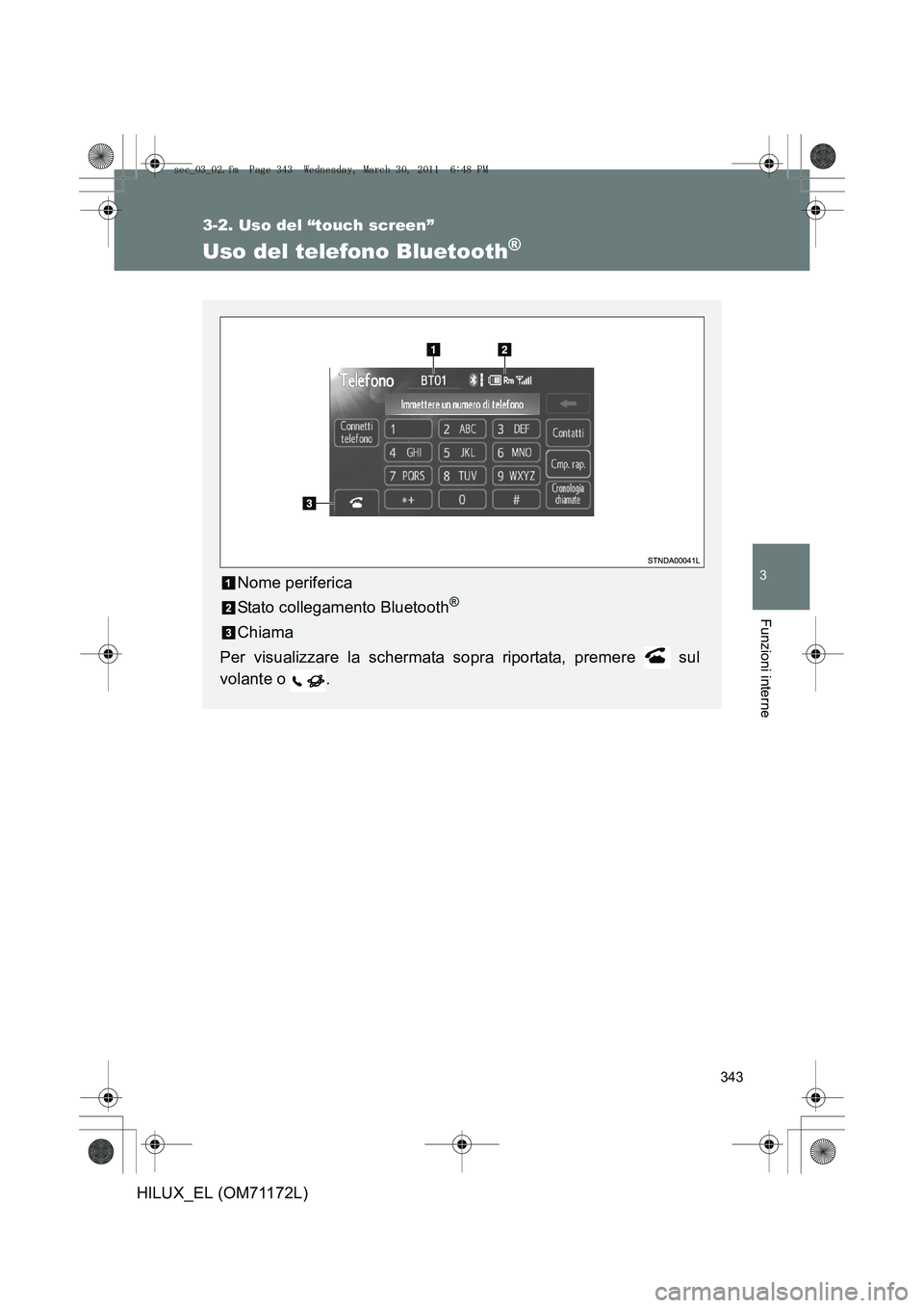 TOYOTA HILUX 2011  Manuale duso (in Italian) 343
3-2. Uso del “touch screen”
3
Funzioni interne
HILUX_EL (OM71172L)
Uso del telefono Bluetooth®
Nome periferica
Stato collegamento Bluetooth
®
Chiama
Per visualizzare la schermata sopra ripor