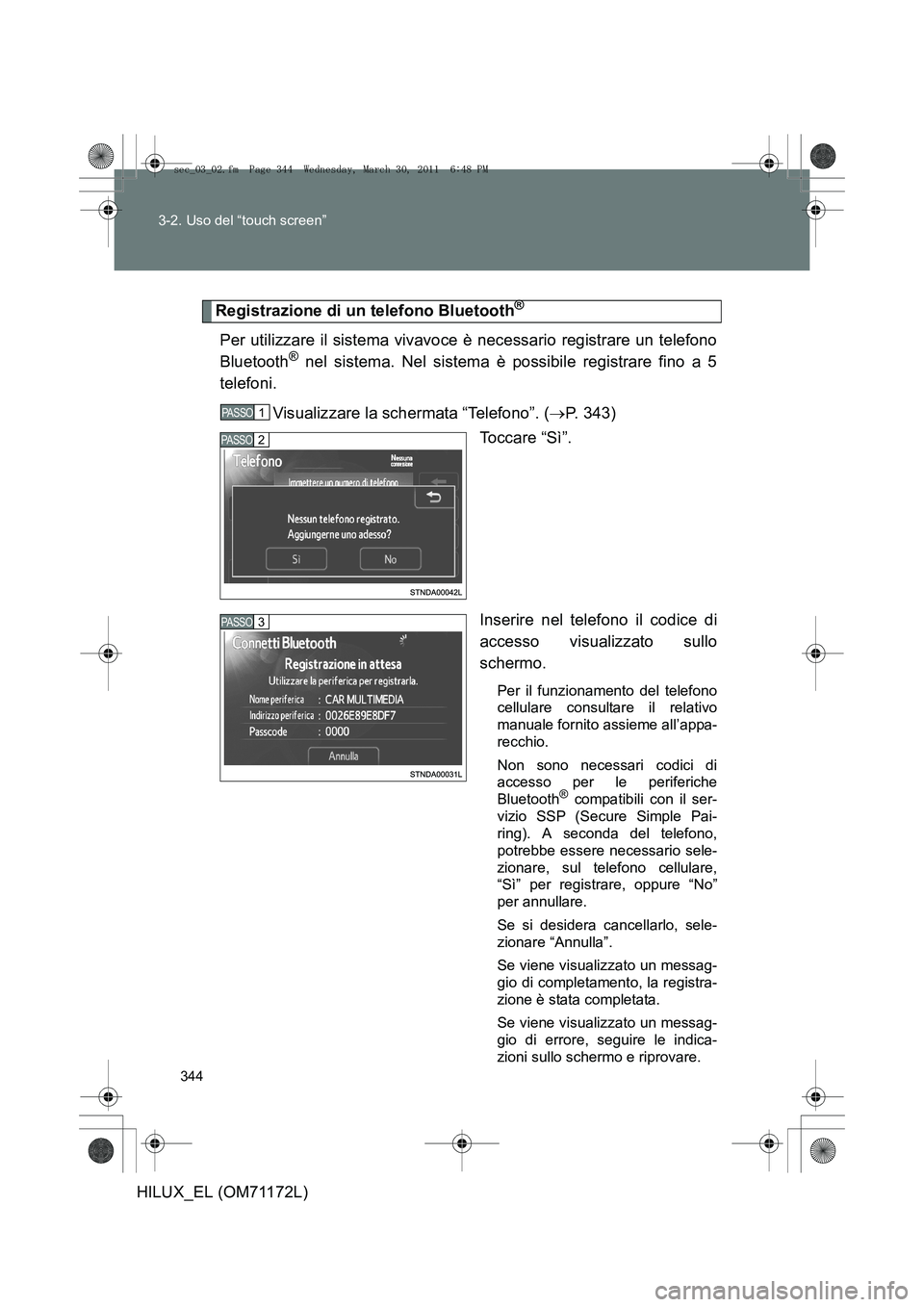 TOYOTA HILUX 2011  Manuale duso (in Italian) 344
3-2. Uso del “touch screen”
HILUX_EL (OM71172L)
Registrazione di un telefono Bluetooth®
Per utilizzare il sistema vivavoce è necessario registrare un telefono
Bluetooth® nel sistema. Nel si