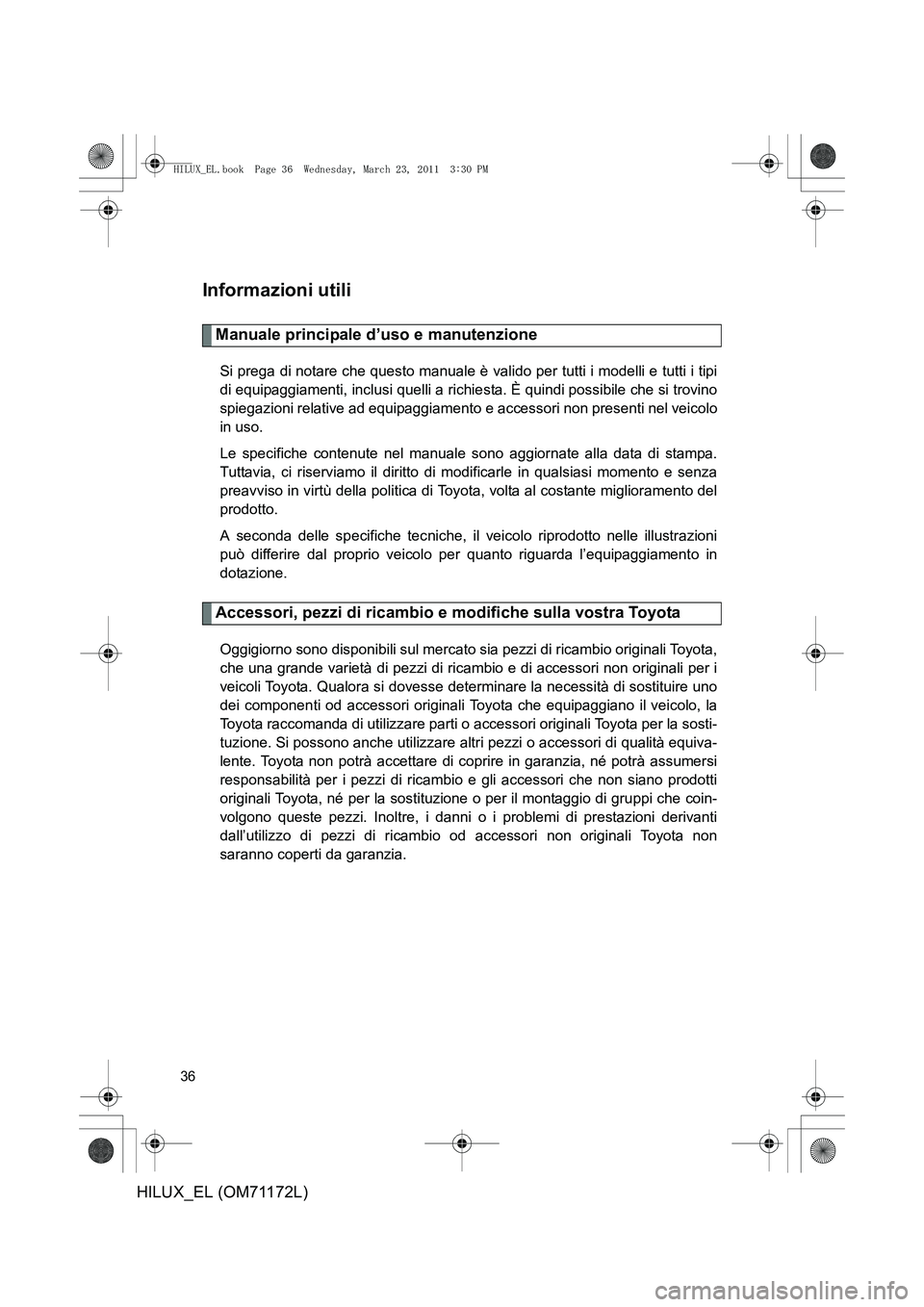 TOYOTA HILUX 2011 Manuale duso (in Italian) 36
HILUX_EL (OM71172L)
Informazioni utili
Manuale principale d’uso e manutenzione
Si prega di notare che questo manuale è valido per tutti i modelli e tutti i tipi
di equipaggiamenti, inclusi quell TOYOTA HILUX 2011 Manuale duso (in Italian) 36
HILUX_EL (OM71172L)
Informazioni utili
Manuale principale d’uso e manutenzione
Si prega di notare che questo manuale è valido per tutti i modelli e tutti i tipi
di equipaggiamenti, inclusi quell