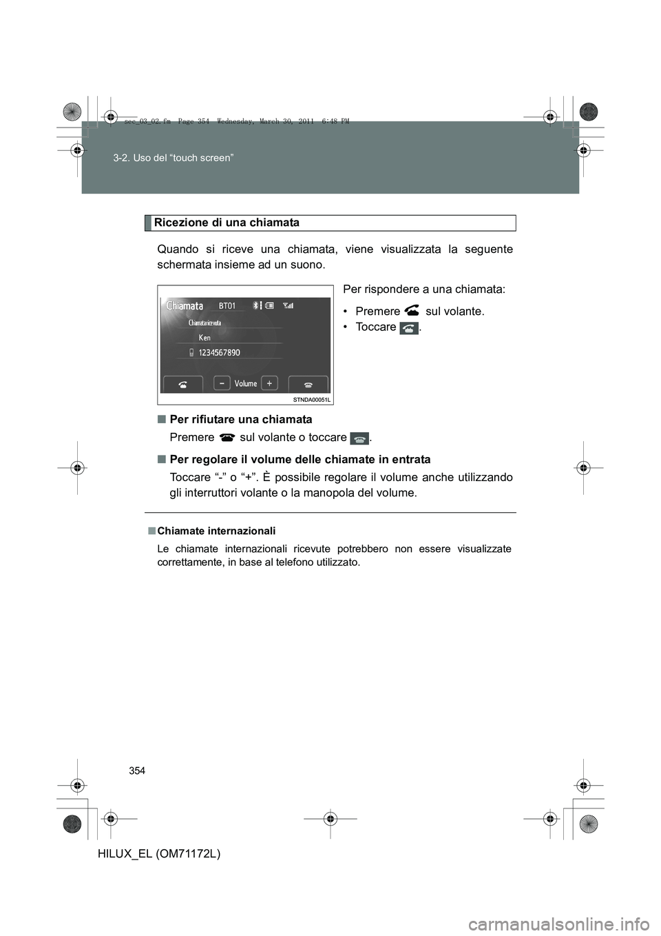 TOYOTA HILUX 2011  Manuale duso (in Italian) 354
3-2. Uso del “touch screen”
HILUX_EL (OM71172L)
Ricezione di una chiamata
Quando si riceve una chiamata, viene visualizzata la seguente
schermata insieme ad un suono. Per rispondere a una chia