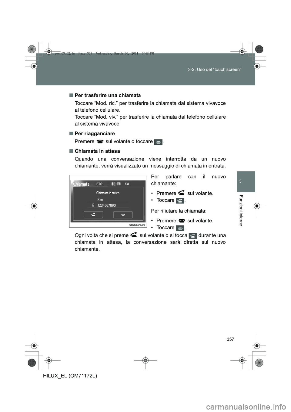 TOYOTA HILUX 2011  Manuale duso (in Italian) 357
3-2. Uso del “touch screen”
3
Funzioni interne
HILUX_EL (OM71172L)
■
Per trasferire una chiamata
Toccare “Mod. ric.” per trasferire la chiamata dal sistema vivavoce
al telefono cellulare
