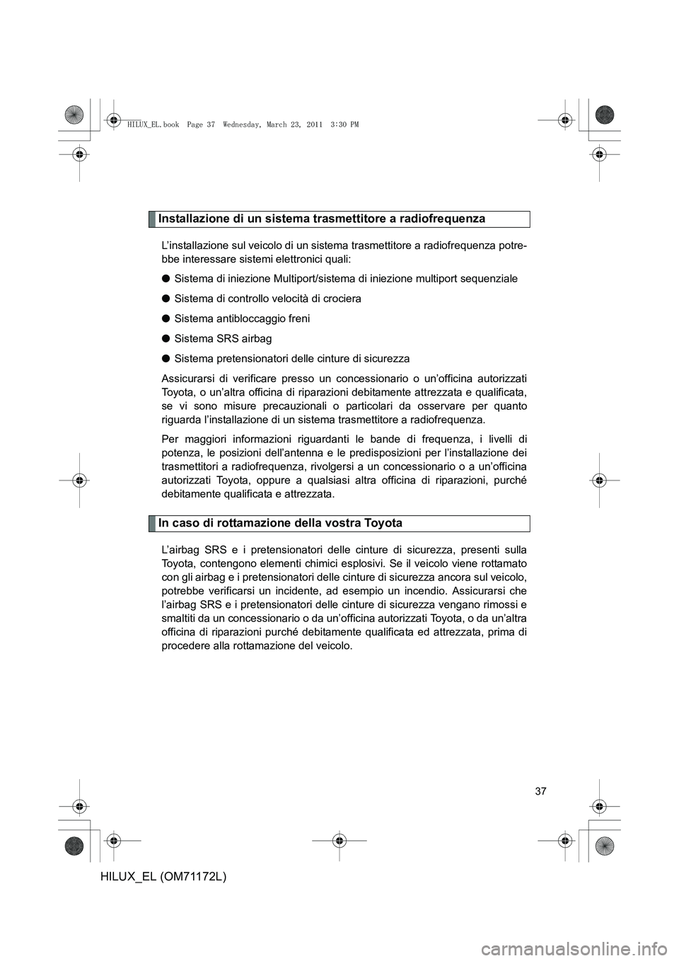 TOYOTA HILUX 2011 Manuale duso (in Italian) 37
HILUX_EL (OM71172L)
Installazione di un sistema trasmettitore a radiofrequenza
L’installazione sul veicolo di un sistema trasmettitore a radiofrequenza potre-
bbe interessare sistemi elettronici TOYOTA HILUX 2011 Manuale duso (in Italian) 37
HILUX_EL (OM71172L)
Installazione di un sistema trasmettitore a radiofrequenza
L’installazione sul veicolo di un sistema trasmettitore a radiofrequenza potre-
bbe interessare sistemi elettronici