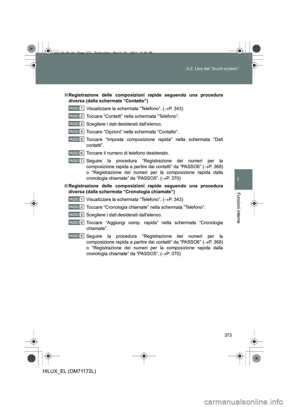 TOYOTA HILUX 2011  Manuale duso (in Italian) 373
3-2. Uso del “touch screen”
3
Funzioni interne
HILUX_EL (OM71172L)
■
Registrazione delle composizioni rapide seguendo una procedura
diversa (dalla schermata “Contatto”)
Visualizzare la s