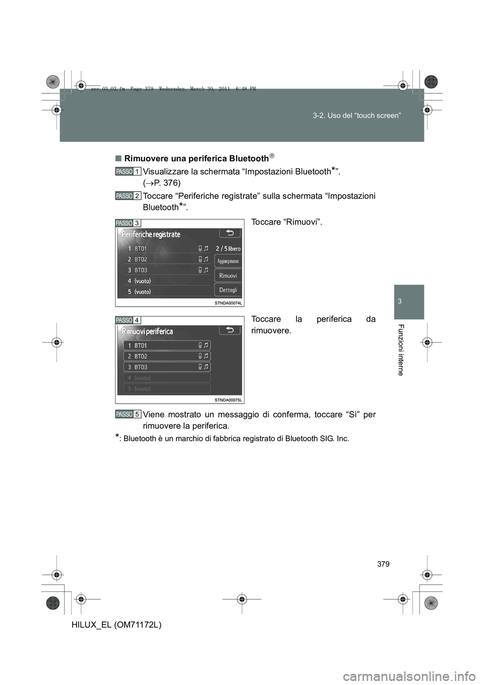 TOYOTA HILUX 2011  Manuale duso (in Italian) 379
3-2. Uso del “touch screen”
3
Funzioni interne
HILUX_EL (OM71172L)
■
Rimuovere una periferica Bluetooth

Visualizzare la schermata “Impostazioni Bluetooth*”. 
( → P. 376)
Toccare 